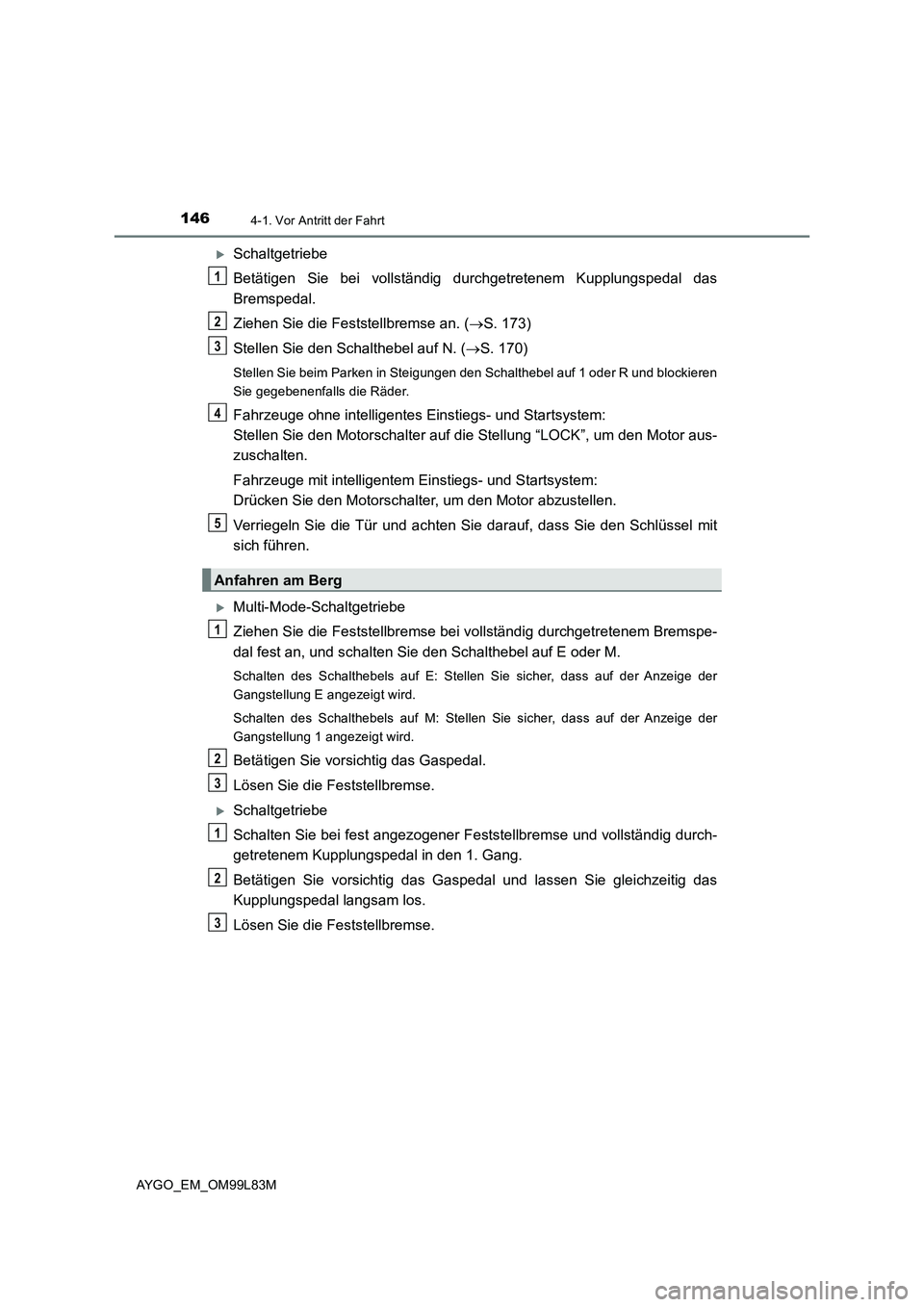 TOYOTA AYGO 2016 Betriebsanleitungen (in German) 1464-1. Vor Antritt der Fahrt
AYGO_EM_OM99L83M
Schaltgetriebe
Betätigen Sie bei vollständig durchgetretenem Kupplungspedal das
Bremspedal.
Ziehen Sie die Feststellbremse an. ( S. 173)
Stel TOYOTA AYGO 2016 Betriebsanleitungen (in German) 1464-1. Vor Antritt der Fahrt
AYGO_EM_OM99L83M
Schaltgetriebe
Betätigen Sie bei vollständig durchgetretenem Kupplungspedal das
Bremspedal.
Ziehen Sie die Feststellbremse an. ( S. 173)
Stel