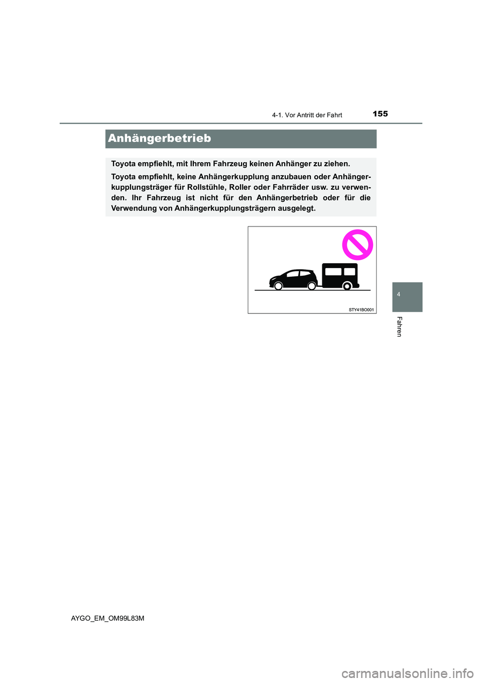 TOYOTA AYGO 2016 Betriebsanleitungen (in German) 155
4
4-1. Vor Antritt der Fahrt
Fahren
AYGO_EM_OM99L83M
Anhängerbetrieb
Toyota empfiehlt, mit Ihrem Fahrzeug keinen Anhänger zu ziehen.
Toyota empfiehlt, keine Anhängerk upplung anzubauen oder An TOYOTA AYGO 2016 Betriebsanleitungen (in German) 155
4
4-1. Vor Antritt der Fahrt
Fahren
AYGO_EM_OM99L83M
Anhängerbetrieb
Toyota empfiehlt, mit Ihrem Fahrzeug keinen Anhänger zu ziehen.
Toyota empfiehlt, keine Anhängerk upplung anzubauen oder An