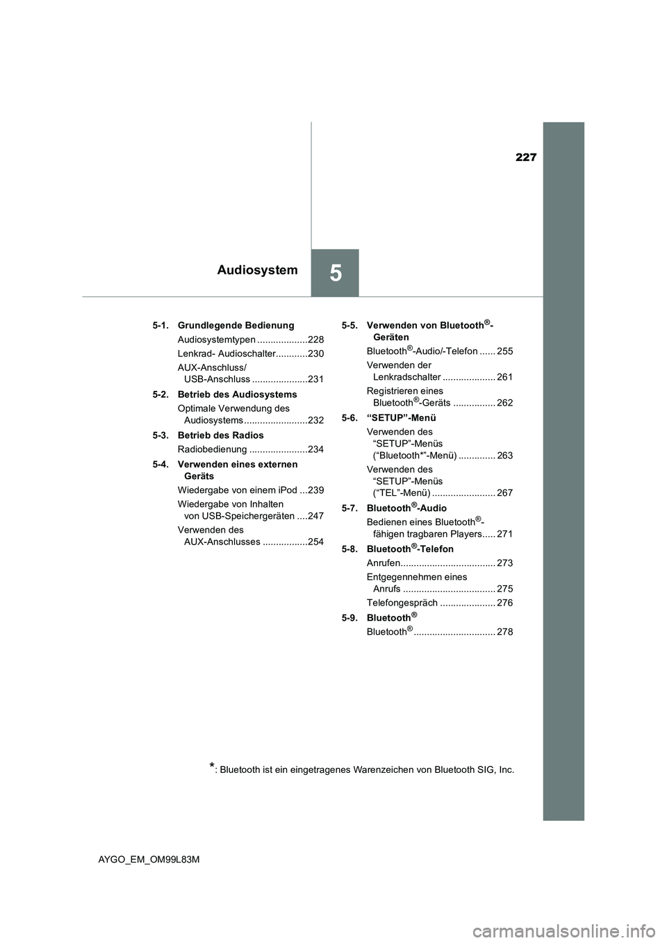 TOYOTA AYGO 2016 Betriebsanleitungen (in German) 227
5Audiosystem
AYGO_EM_OM99L83M
5-1. Grundlegende Bedienung
Audiosystemtypen ...................228
Lenkrad- Audioschalter............230
AUX-Anschluss/
USB-Anschluss .....................231
5 TOYOTA AYGO 2016 Betriebsanleitungen (in German) 227
5Audiosystem
AYGO_EM_OM99L83M
5-1. Grundlegende Bedienung
Audiosystemtypen ...................228
Lenkrad- Audioschalter............230
AUX-Anschluss/
USB-Anschluss .....................231
5