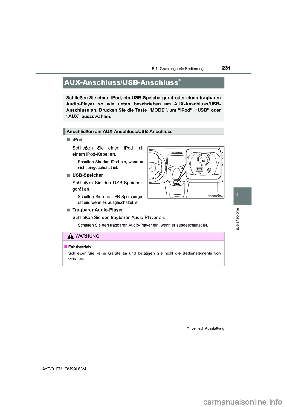 TOYOTA AYGO 2016 Betriebsanleitungen (in German) 231
5
5-1. Grundlegende Bedienung
Audiosystem
AYGO_EM_OM99L83M
AUX-Anschluss/USB-Anschluss
■iPod
Schließen Sie einen iPod mit
einem iPod-Kabel an.
Schalten Sie den iPod ein, wenn er
nicht ein TOYOTA AYGO 2016 Betriebsanleitungen (in German) 231
5
5-1. Grundlegende Bedienung
Audiosystem
AYGO_EM_OM99L83M
AUX-Anschluss/USB-Anschluss
■iPod
Schließen Sie einen iPod mit
einem iPod-Kabel an.
Schalten Sie den iPod ein, wenn er
nicht ein