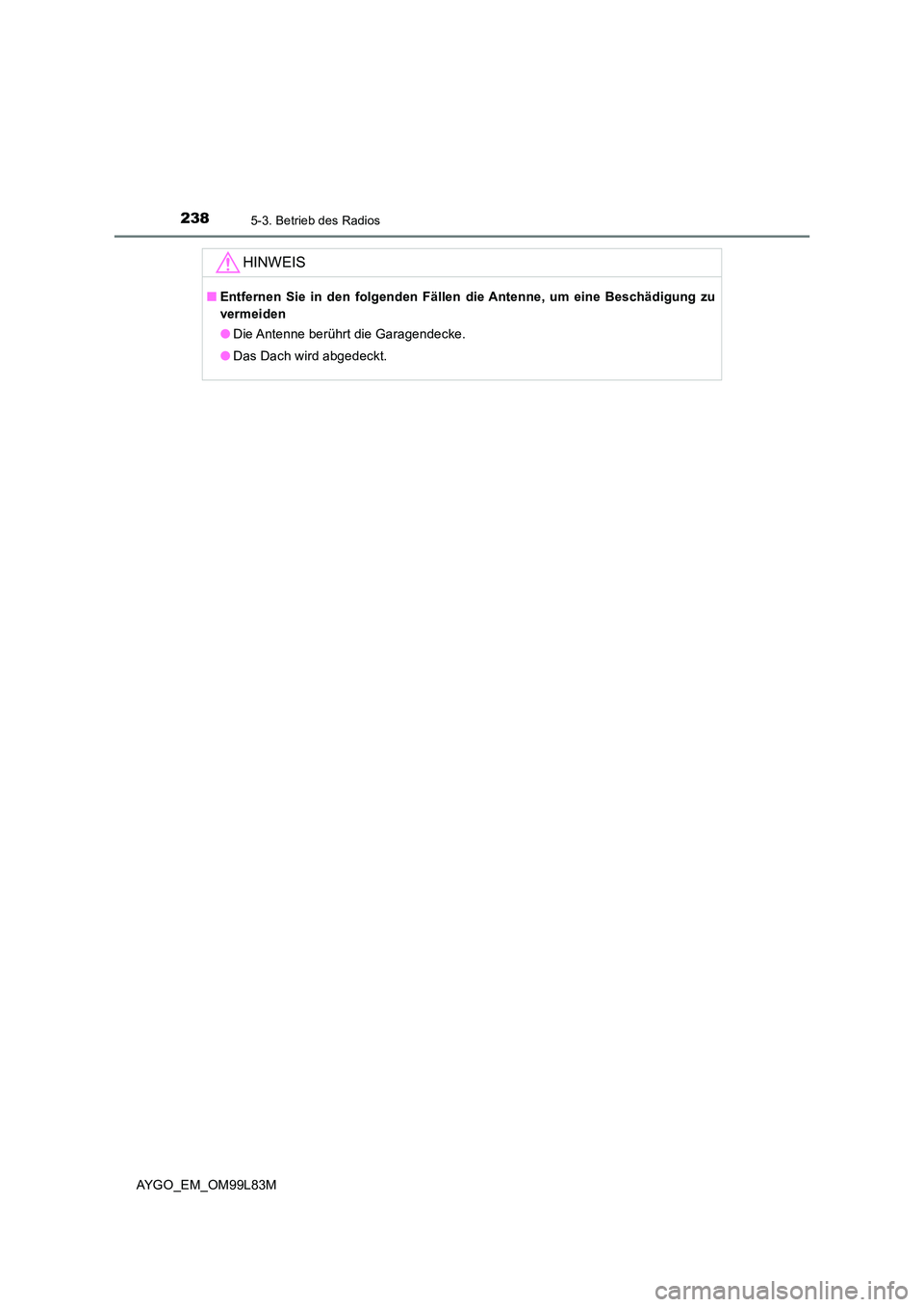 TOYOTA AYGO 2016 Betriebsanleitungen (in German) 2385-3. Betrieb des Radios
AYGO_EM_OM99L83M
HINWEIS
■Entfernen Sie in den folgenden Fällen die Antenne, um eine Beschädigung zu
vermeiden
● Die Antenne berührt die Garagendecke.
● Das Dach TOYOTA AYGO 2016 Betriebsanleitungen (in German) 2385-3. Betrieb des Radios
AYGO_EM_OM99L83M
HINWEIS
■Entfernen Sie in den folgenden Fällen die Antenne, um eine Beschädigung zu
vermeiden
● Die Antenne berührt die Garagendecke.
● Das Dach