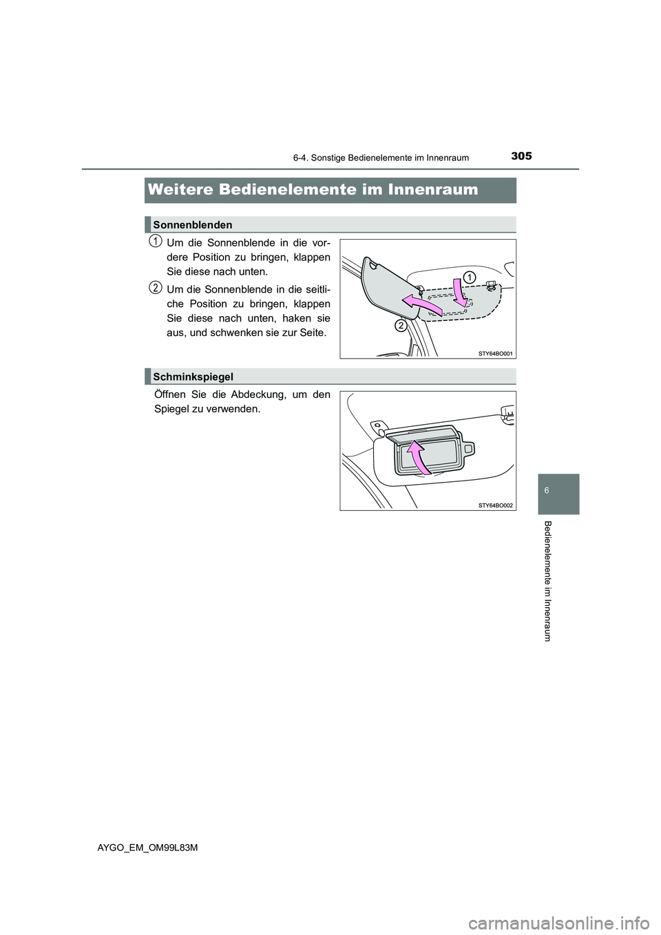 TOYOTA AYGO 2016 Betriebsanleitungen (in German) 305
6
6-4. Sonstige Bedienelemente im Innenraum
Bedienelemente im Innenraum
AYGO_EM_OM99L83M
Weitere Bedienelemente im Innenraum
Um die Sonnenblende in die vor-
dere Position zu bringen, klappen
Sie TOYOTA AYGO 2016 Betriebsanleitungen (in German) 305
6
6-4. Sonstige Bedienelemente im Innenraum
Bedienelemente im Innenraum
AYGO_EM_OM99L83M
Weitere Bedienelemente im Innenraum
Um die Sonnenblende in die vor-
dere Position zu bringen, klappen
Sie