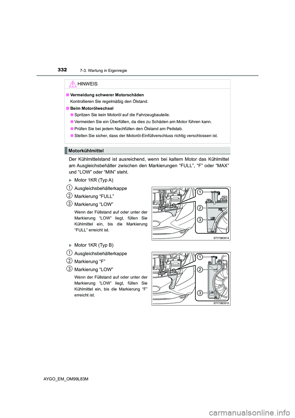 TOYOTA AYGO 2016 Betriebsanleitungen (in German) 3327-3. Wartung in Eigenregie
AYGO_EM_OM99L83M
Der Kühlmittelstand ist ausreichend, wenn bei kaltem Motor das Kühlmittel
am Ausgleichsbehälter zwischen den Markierungen “FULL”, “F” oder TOYOTA AYGO 2016 Betriebsanleitungen (in German) 3327-3. Wartung in Eigenregie
AYGO_EM_OM99L83M
Der Kühlmittelstand ist ausreichend, wenn bei kaltem Motor das Kühlmittel
am Ausgleichsbehälter zwischen den Markierungen “FULL”, “F” oder