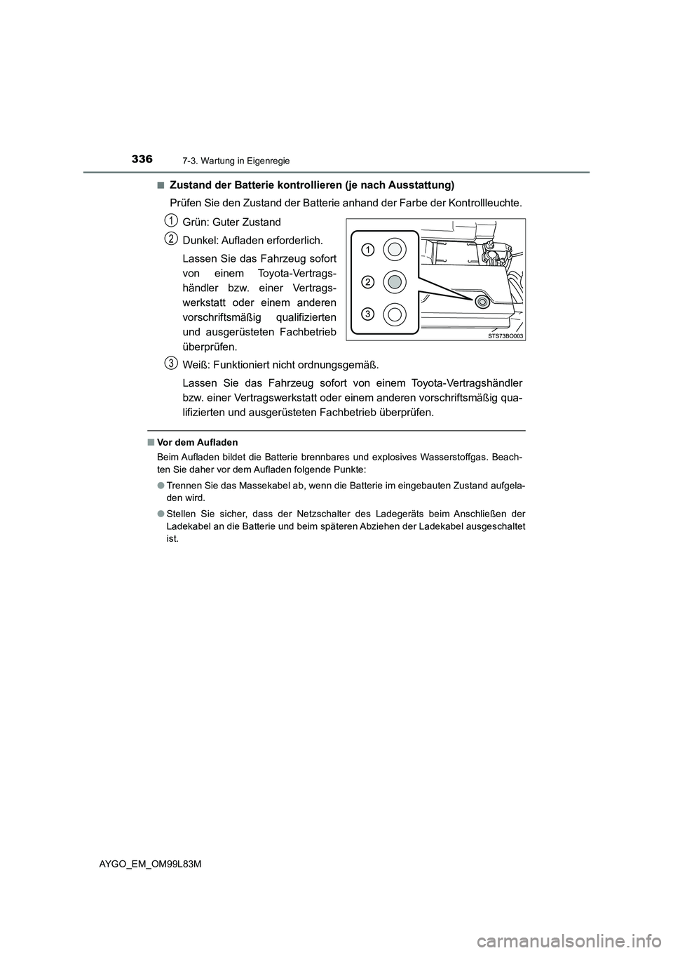 TOYOTA AYGO 2016 Betriebsanleitungen (in German) 3367-3. Wartung in Eigenregie
AYGO_EM_OM99L83M
■Zustand der Batterie kontrollieren (je nach Ausstattung)
Prüfen Sie den Zustand der Batterie anhand der Farbe der Kontrollleuchte.
Grün: Guter Zu TOYOTA AYGO 2016 Betriebsanleitungen (in German) 3367-3. Wartung in Eigenregie
AYGO_EM_OM99L83M
■Zustand der Batterie kontrollieren (je nach Ausstattung)
Prüfen Sie den Zustand der Batterie anhand der Farbe der Kontrollleuchte.
Grün: Guter Zu