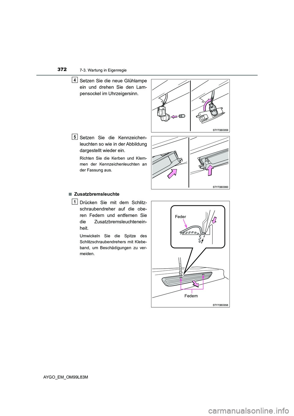 TOYOTA AYGO 2016 Betriebsanleitungen (in German) 3727-3. Wartung in Eigenregie
AYGO_EM_OM99L83M
Setzen Sie die neue Glühlampe
ein und drehen Sie den Lam-
pensockel im Uhrzeigersinn.
Setzen Sie die Kennzeichen-
leuchten so wie in der Abbildung
TOYOTA AYGO 2016 Betriebsanleitungen (in German) 3727-3. Wartung in Eigenregie
AYGO_EM_OM99L83M
Setzen Sie die neue Glühlampe
ein und drehen Sie den Lam-
pensockel im Uhrzeigersinn.
Setzen Sie die Kennzeichen-
leuchten so wie in der Abbildung