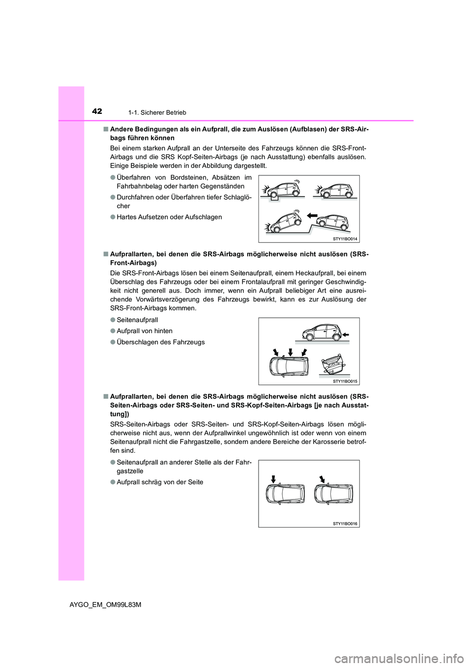 TOYOTA AYGO 2016 Betriebsanleitungen (in German) 421-1. Sicherer Betrieb
AYGO_EM_OM99L83M
■ Andere Bedingungen als ein Aufprall, die zum Auslösen (Aufblasen) der SRS-Air-
bags führen können
Bei einem starken Aufprall an der Unterseite des F TOYOTA AYGO 2016 Betriebsanleitungen (in German) 421-1. Sicherer Betrieb
AYGO_EM_OM99L83M
■ Andere Bedingungen als ein Aufprall, die zum Auslösen (Aufblasen) der SRS-Air-
bags führen können
Bei einem starken Aufprall an der Unterseite des F