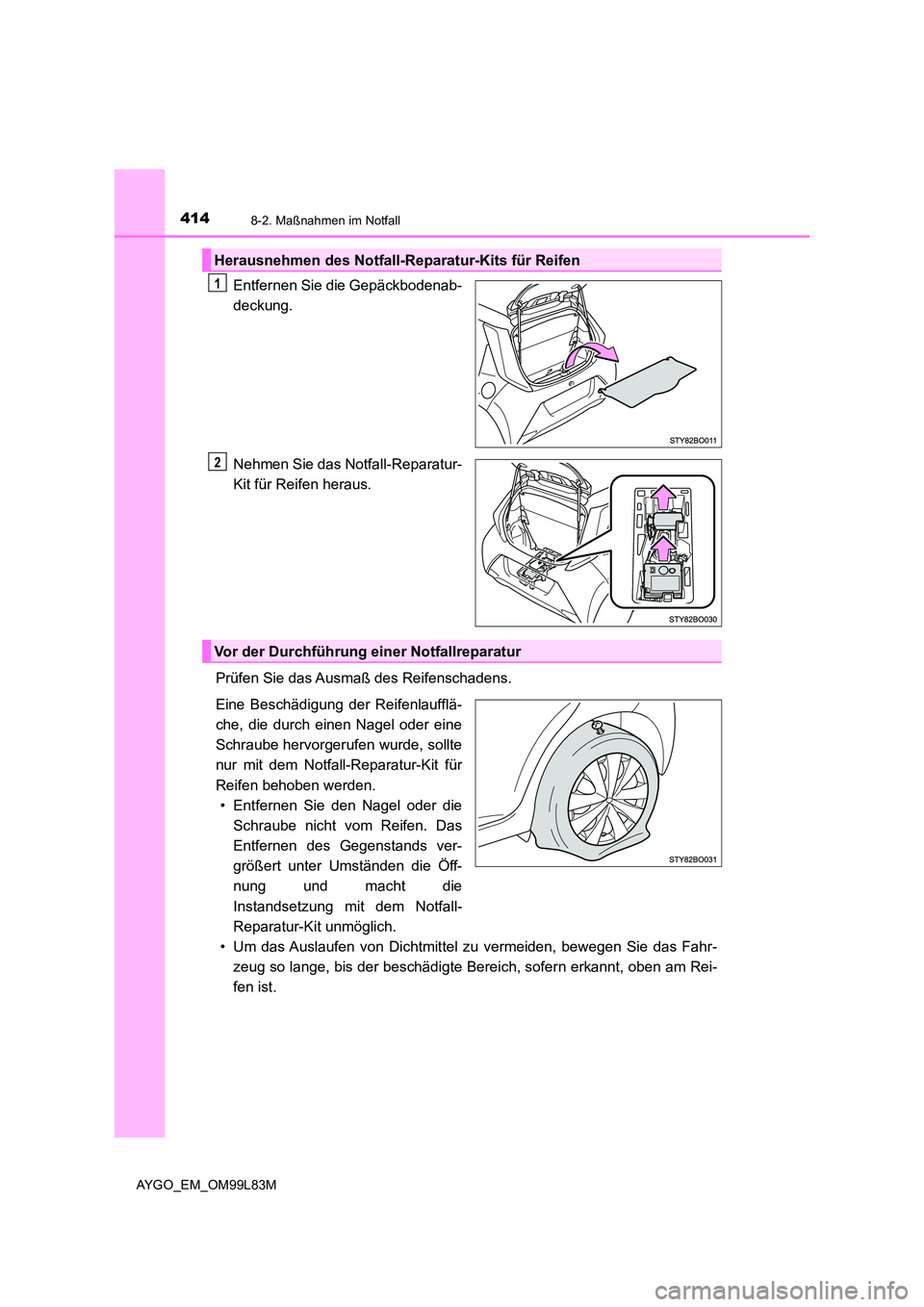 TOYOTA AYGO 2016 Betriebsanleitungen (in German) 4148-2. Maßnahmen im Notfall
AYGO_EM_OM99L83M
Entfernen Sie die Gepäckbodenab-
deckung.
Nehmen Sie das Notfall-Reparatur-
Kit für Reifen heraus.
Prüfen Sie das Ausmaß des Reifenschadens.
Ein TOYOTA AYGO 2016 Betriebsanleitungen (in German) 4148-2. Maßnahmen im Notfall
AYGO_EM_OM99L83M
Entfernen Sie die Gepäckbodenab-
deckung.
Nehmen Sie das Notfall-Reparatur-
Kit für Reifen heraus.
Prüfen Sie das Ausmaß des Reifenschadens.
Ein