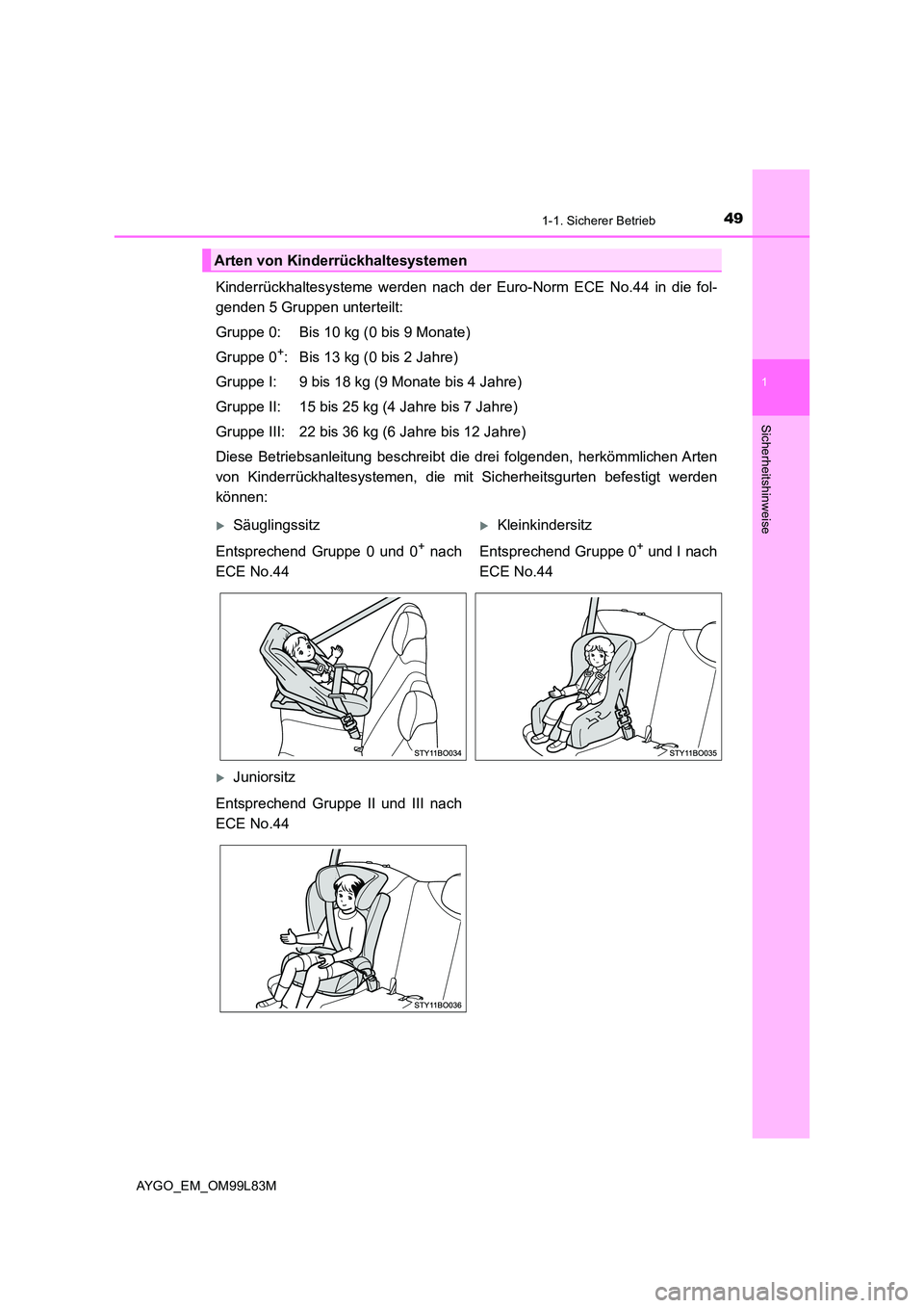 TOYOTA AYGO 2016 Betriebsanleitungen (in German) 491-1. Sicherer Betrieb
1
Sicherheitshinweise
AYGO_EM_OM99L83M
Kinderrückhaltesysteme werden nach der Euro-Norm ECE No.44 in die fol-
genden 5 Gruppen unterteilt:
Gruppe 0: Bis 10 kg (0 bis 9 Monat TOYOTA AYGO 2016 Betriebsanleitungen (in German) 491-1. Sicherer Betrieb
1
Sicherheitshinweise
AYGO_EM_OM99L83M
Kinderrückhaltesysteme werden nach der Euro-Norm ECE No.44 in die fol-
genden 5 Gruppen unterteilt:
Gruppe 0: Bis 10 kg (0 bis 9 Monat