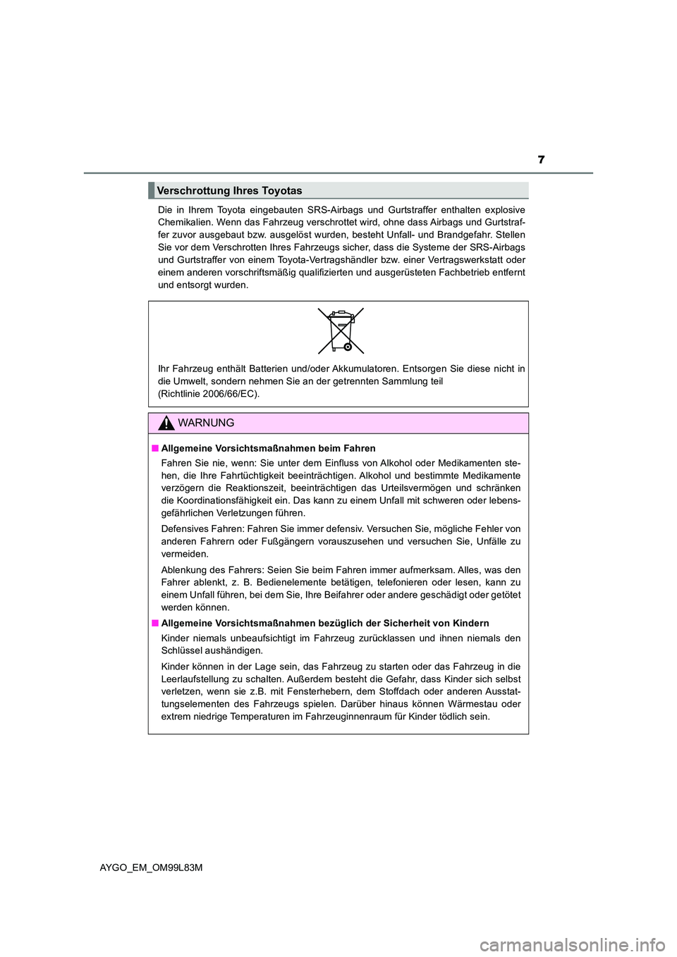 TOYOTA AYGO 2016  Betriebsanleitungen (in German) 7
AYGO_EM_OM99L83M 
Die in Ihrem Toyota eingebauten SRS-Airbags und Gurtstraffer enthalten explosive 
Chemikalien. Wenn das Fahrzeug verschrottet wird, ohne dass Airbags und Gurtstraf- 
fer zuvor ausg