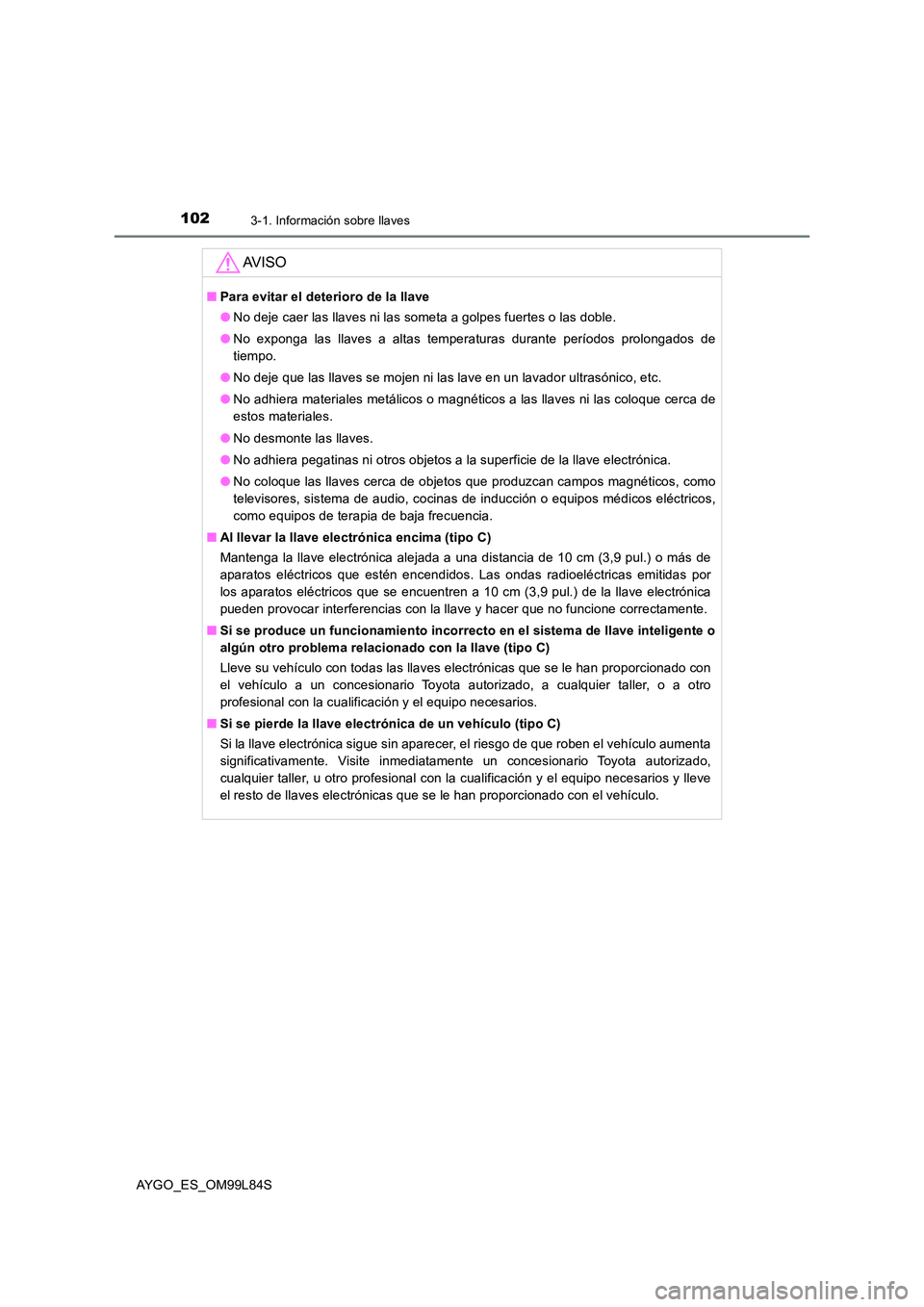 TOYOTA AYGO 2016 Manuale de Empleo (in Spanish) 1023-1. Información sobre llaves
AYGO_ES_OM99L84S
AV I S O
■Para evitar el deterioro de la llave
● No deje caer las llaves ni las someta a golpes fuertes o las doble.
● No exponga las llaves TOYOTA AYGO 2016 Manuale de Empleo (in Spanish) 1023-1. Información sobre llaves
AYGO_ES_OM99L84S
AV I S O
■Para evitar el deterioro de la llave
● No deje caer las llaves ni las someta a golpes fuertes o las doble.
● No exponga las llaves