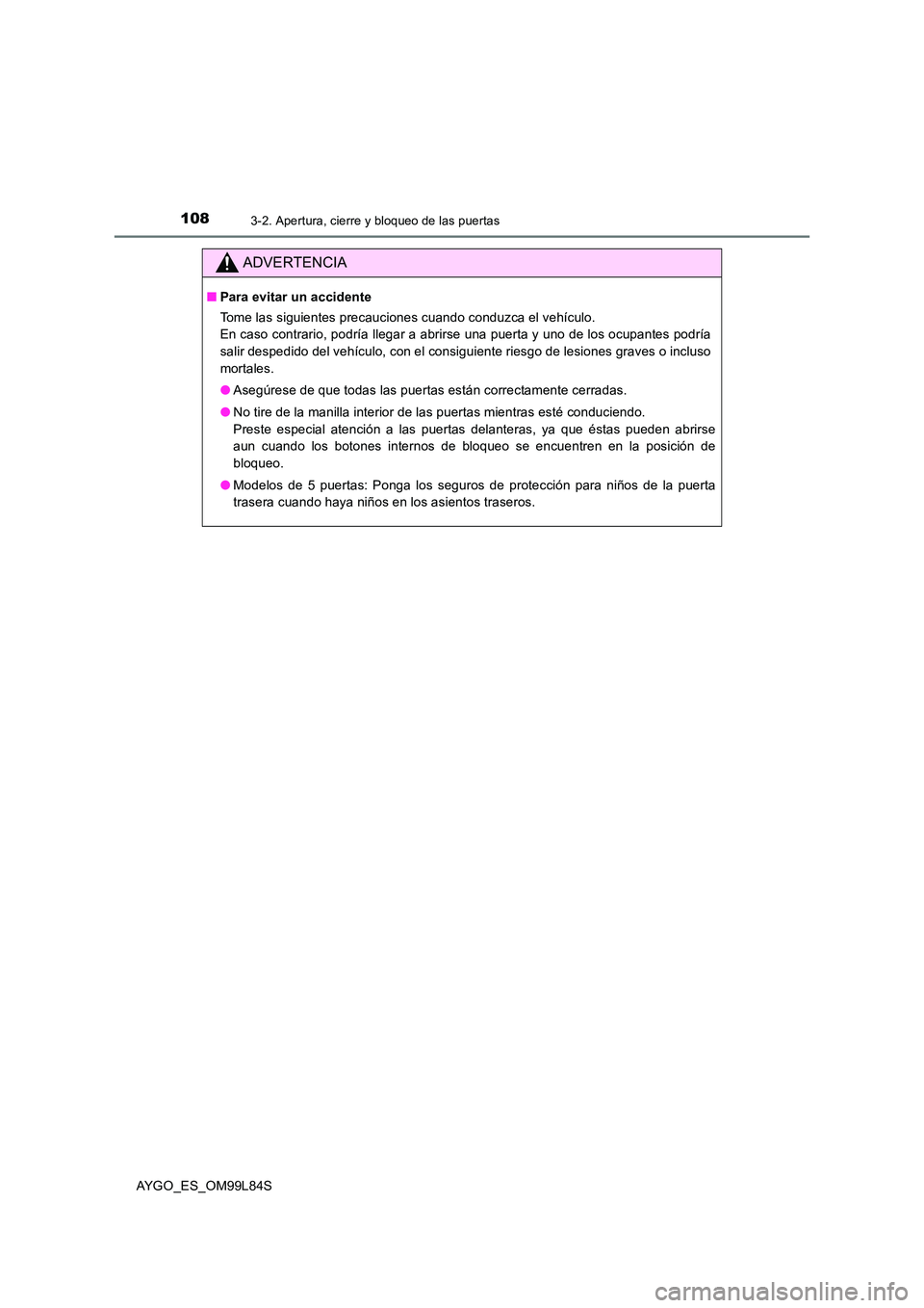 TOYOTA AYGO 2016 Manuale de Empleo (in Spanish) 1083-2. Apertura, cierre y bloqueo de las puertas
AYGO_ES_OM99L84S
ADVERTENCIA
■Para evitar un accidente
Tome las siguientes precauciones cuando conduzca el vehículo.
En caso contrario, podría l TOYOTA AYGO 2016 Manuale de Empleo (in Spanish) 1083-2. Apertura, cierre y bloqueo de las puertas
AYGO_ES_OM99L84S
ADVERTENCIA
■Para evitar un accidente
Tome las siguientes precauciones cuando conduzca el vehículo.
En caso contrario, podría l