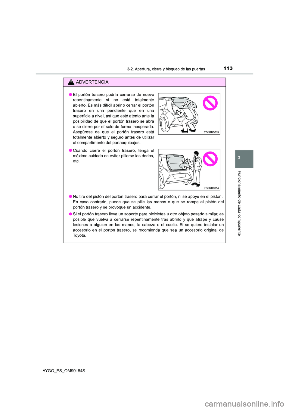 TOYOTA AYGO 2016 Manuale de Empleo (in Spanish) 1133-2. Apertura, cierre y bloqueo de las puertas
3
Funcionamiento de cada componente
AYGO_ES_OM99L84S
ADVERTENCIA
●No tire del pistón del portón trasero para cerrar el portón, ni se apoye en el TOYOTA AYGO 2016 Manuale de Empleo (in Spanish) 1133-2. Apertura, cierre y bloqueo de las puertas
3
Funcionamiento de cada componente
AYGO_ES_OM99L84S
ADVERTENCIA
●No tire del pistón del portón trasero para cerrar el portón, ni se apoye en el