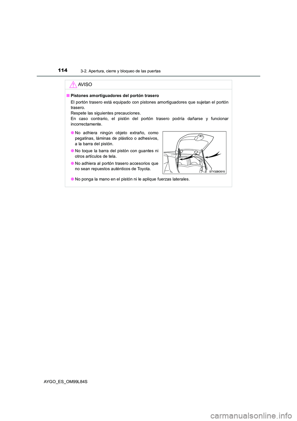 TOYOTA AYGO 2016 Manuale de Empleo (in Spanish) 1143-2. Apertura, cierre y bloqueo de las puertas
AYGO_ES_OM99L84S
AV I S O
■Pistones amortiguadores del portón trasero
El portón trasero está equipado con pistones amortiguadores que sujetan el TOYOTA AYGO 2016 Manuale de Empleo (in Spanish) 1143-2. Apertura, cierre y bloqueo de las puertas
AYGO_ES_OM99L84S
AV I S O
■Pistones amortiguadores del portón trasero
El portón trasero está equipado con pistones amortiguadores que sujetan el