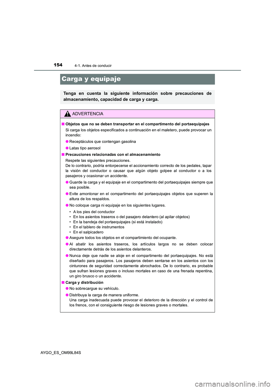 TOYOTA AYGO 2016  Manuale de Empleo (in Spanish) 1544-1. Antes de conducir
AYGO_ES_OM99L84S
Carga y equipaje
Tenga en cuenta la siguiente información sobre precauciones de 
almacenamiento, capacidad de carga y carga.
ADVERTENCIA
■ Objetos que no 