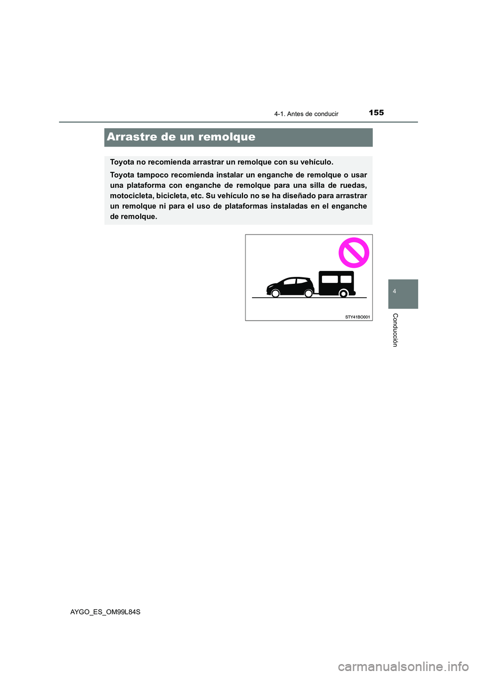 TOYOTA AYGO 2016  Manuale de Empleo (in Spanish) 155
4
4-1. Antes de conducir
Conducción
AYGO_ES_OM99L84S
Arrastre de un remolque
Toyota no recomienda arrastrar un remolque con su vehículo. 
Toyota tampoco recomienda instalar un enganche de remolq