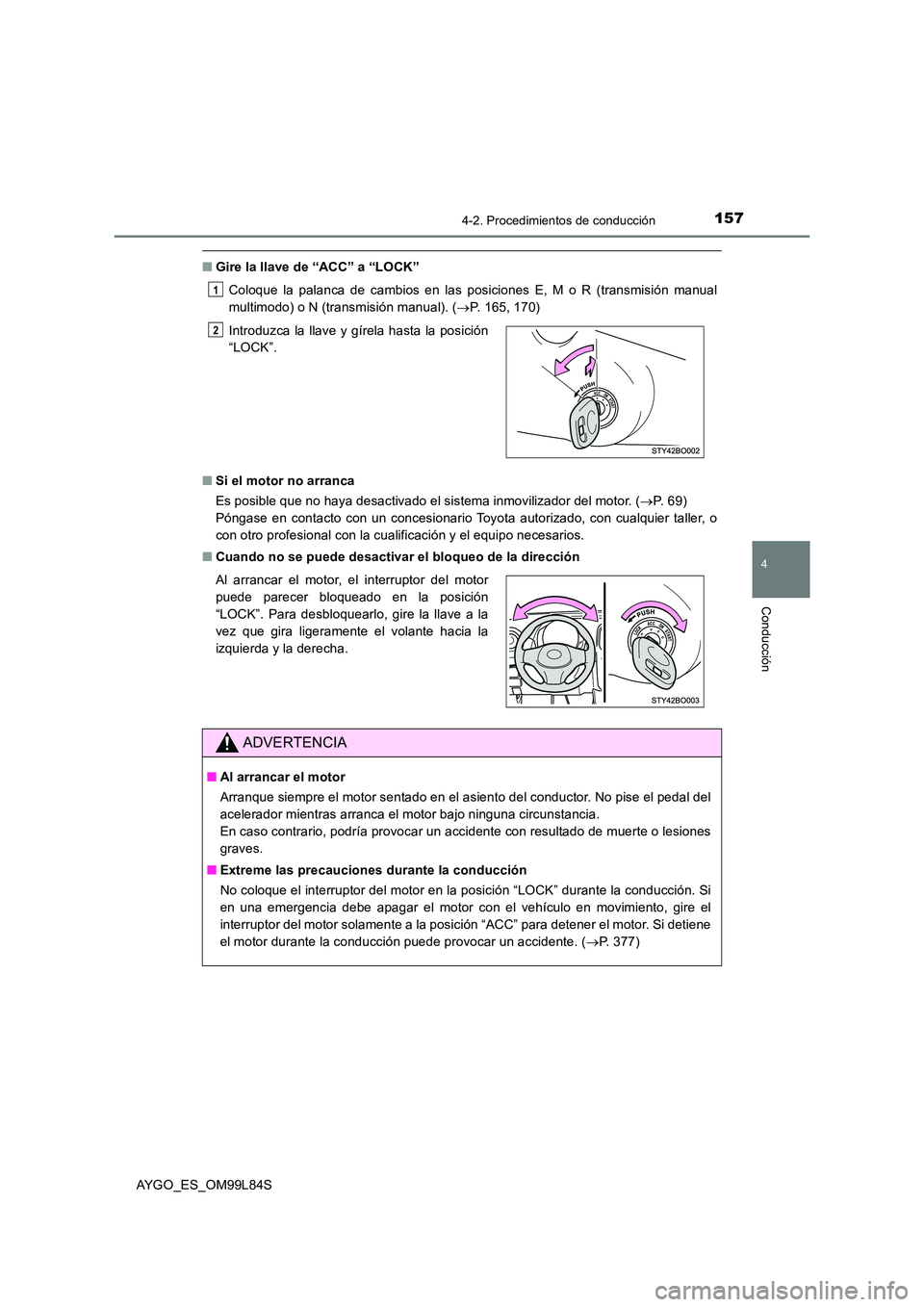 TOYOTA AYGO 2016  Manuale de Empleo (in Spanish) 1574-2. Procedimientos de conducción
4
Conducción
AYGO_ES_OM99L84S
■Gire la llave de “ACC” a “LOCK” 
Coloque la palanca de cambios en las posiciones E, M o R (transmisión manual 
multimod