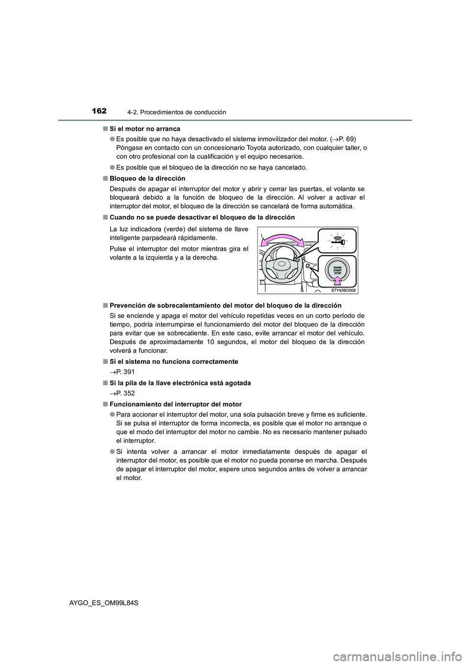 TOYOTA AYGO 2016  Manuale de Empleo (in Spanish) 1624-2. Procedimientos de conducción
AYGO_ES_OM99L84S 
■ Si el motor no arranca 
● Es posible que no haya desactivado el sistema inmovilizador del motor. (P. 69)  
Póngase en contacto con un 