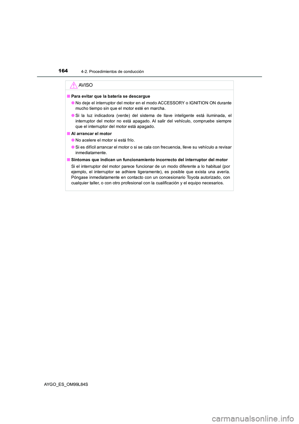 TOYOTA AYGO 2016  Manuale de Empleo (in Spanish) 1644-2. Procedimientos de conducción
AYGO_ES_OM99L84S
AV I S O
■Para evitar que la batería se descargue 
● No deje el interruptor del motor en el modo ACCESSORY o IGNITION ON durante 
mucho tiem