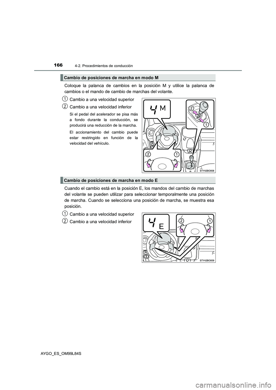 TOYOTA AYGO 2016  Manuale de Empleo (in Spanish) 1664-2. Procedimientos de conducción
AYGO_ES_OM99L84S
Coloque la palanca de cambios en la posición M y utilice la palanca de 
cambios o el mando de cambio de marchas del volante. 
Cambio a una veloc