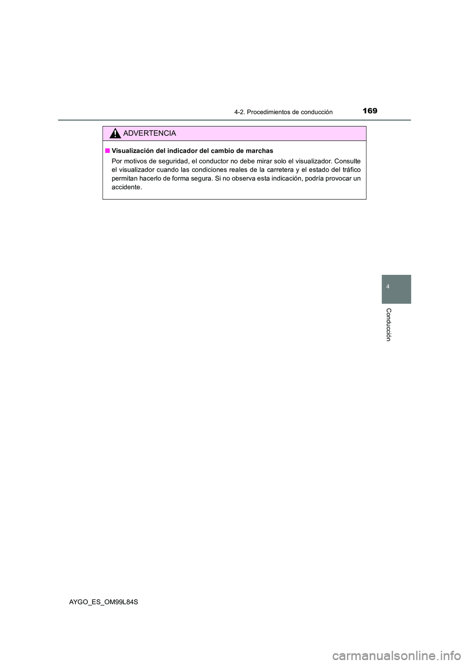 TOYOTA AYGO 2016  Manuale de Empleo (in Spanish) 1694-2. Procedimientos de conducción
4
Conducción
AYGO_ES_OM99L84S
ADVERTENCIA
■Visualización del indicador del cambio de marchas 
Por motivos de seguridad, el conductor no debe mirar solo el vis