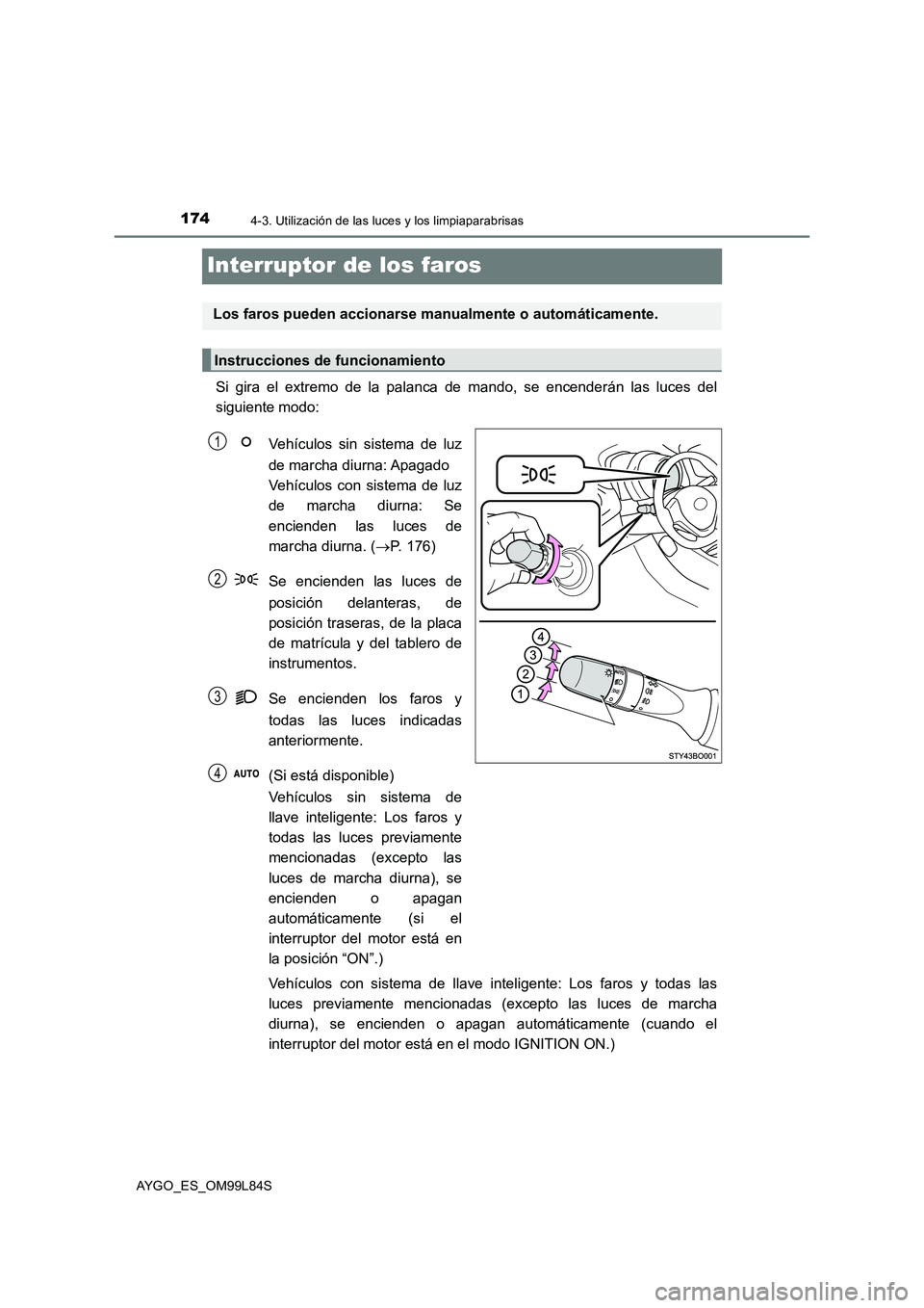 TOYOTA AYGO 2016  Manuale de Empleo (in Spanish) 1744-3. Utilización de las luces y los limpiaparabrisas
AYGO_ES_OM99L84S
Interruptor de los faros
Si gira el extremo de la palanca de mando, se encenderán las luces del 
siguiente modo: 
Vehículos 