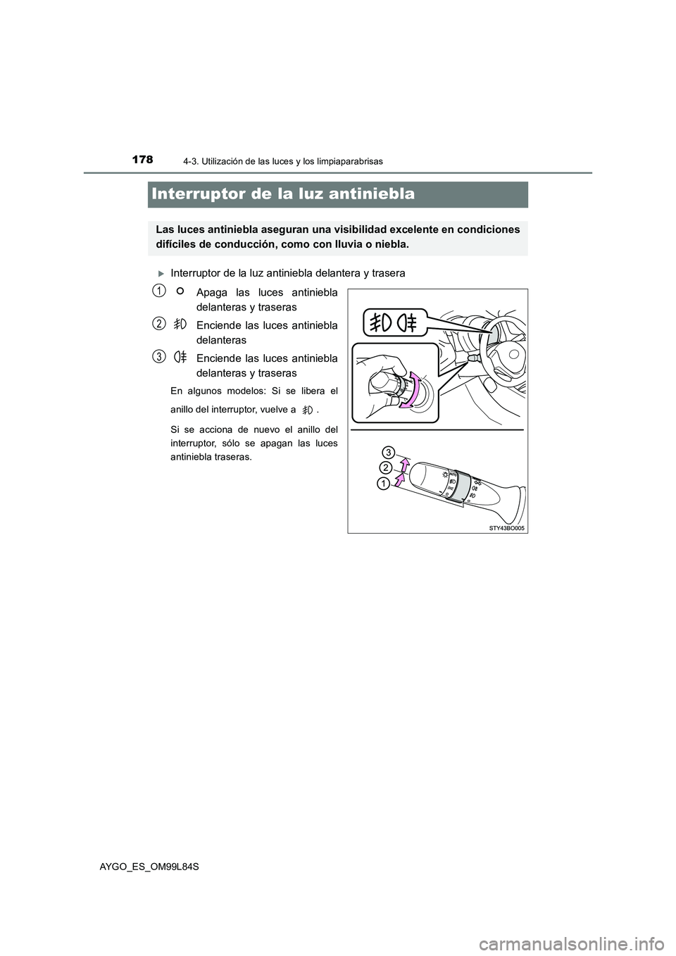 TOYOTA AYGO 2016  Manuale de Empleo (in Spanish) 1784-3. Utilización de las luces y los limpiaparabrisas
AYGO_ES_OM99L84S
Interruptor de la luz antiniebla
Interruptor de la luz antiniebla delantera y trasera 
Apaga las luces antiniebla 
delanter