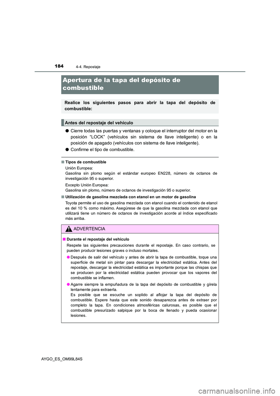 TOYOTA AYGO 2016  Manuale de Empleo (in Spanish) 1844-4. Repostaje
AYGO_ES_OM99L84S
Apertura de la tapa del depósito de  
combustible
● Cierre todas las puertas y ventanas y coloque el interruptor del motor en la 
posición “LOCK” (vehículos