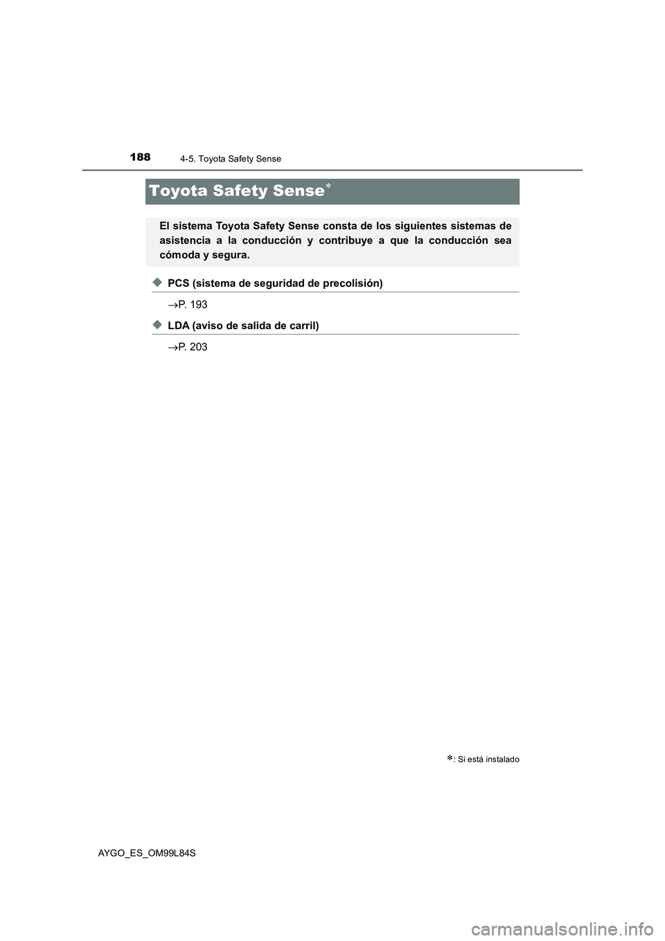 TOYOTA AYGO 2016  Manuale de Empleo (in Spanish) 1884-5. Toyota Safety Sense
AYGO_ES_OM99L84S
Toyota Safety Sense
◆PCS (sistema de seguridad de precolisión) 
 P. 193
◆LDA (aviso de salida de carril) 
 P. 203
: Si está instalado
El 
