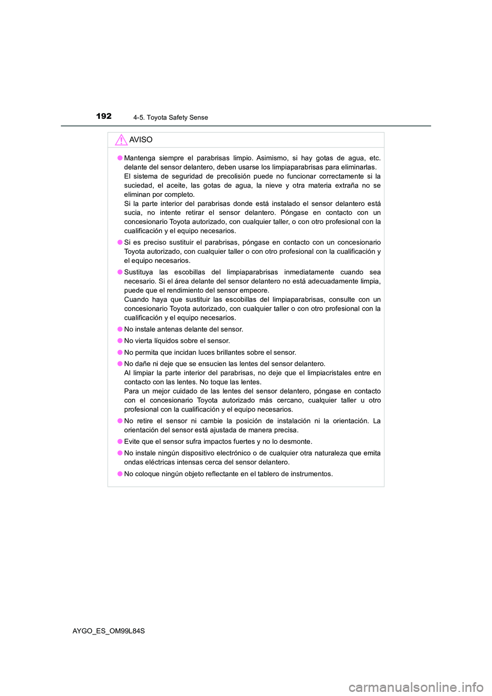 TOYOTA AYGO 2016  Manuale de Empleo (in Spanish) 1924-5. Toyota Safety Sense
AYGO_ES_OM99L84S
AV I S O
●Mantenga siempre el parabrisas limpio. Asimismo, si hay gotas de agua, etc.
delante del sensor delantero, deben usarse los limpiaparabrisas par
