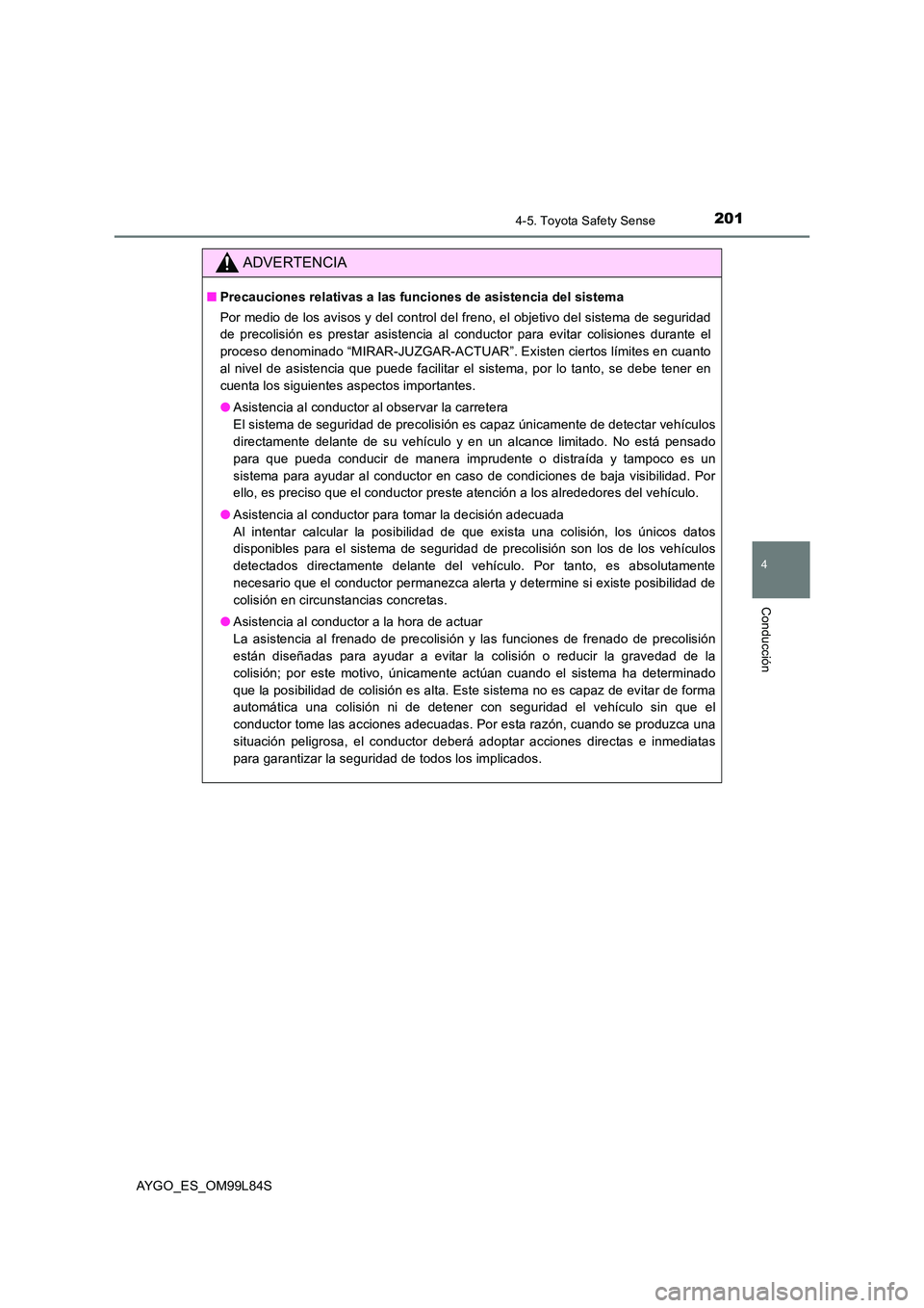 TOYOTA AYGO 2016  Manuale de Empleo (in Spanish) 2014-5. Toyota Safety Sense
4
Conducción
AYGO_ES_OM99L84S
ADVERTENCIA
■Precauciones relativas a las funciones de asistencia del sistema 
Por medio de los avisos y del control del freno, el objetivo