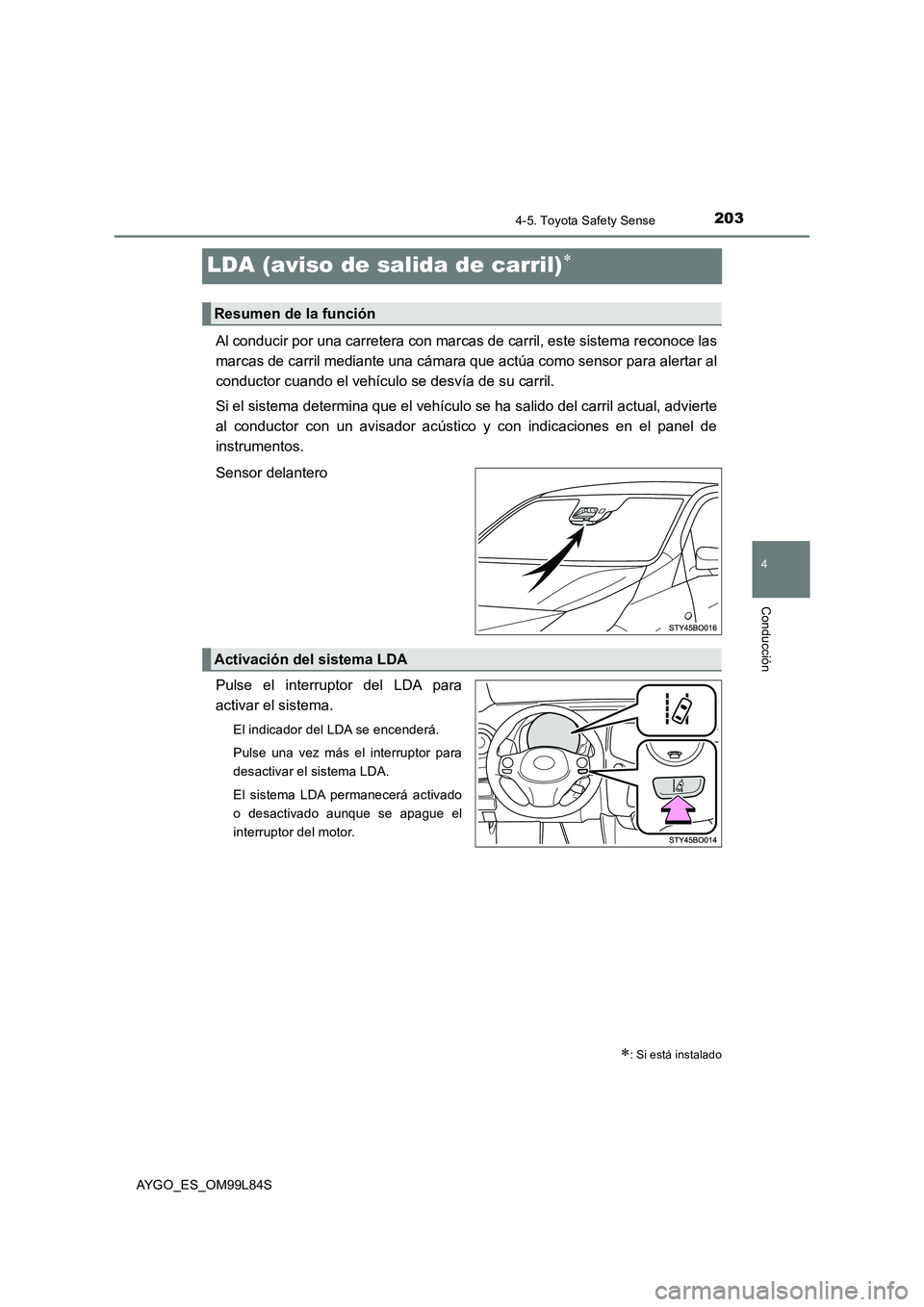 TOYOTA AYGO 2016  Manuale de Empleo (in Spanish) 203
4
4-5. Toyota Safety Sense
Conducción
AYGO_ES_OM99L84S
LDA (aviso de salida de carril)
Al conducir por una carretera con marcas de carril, este sistema reconoce las 
marcas de carril mediante 