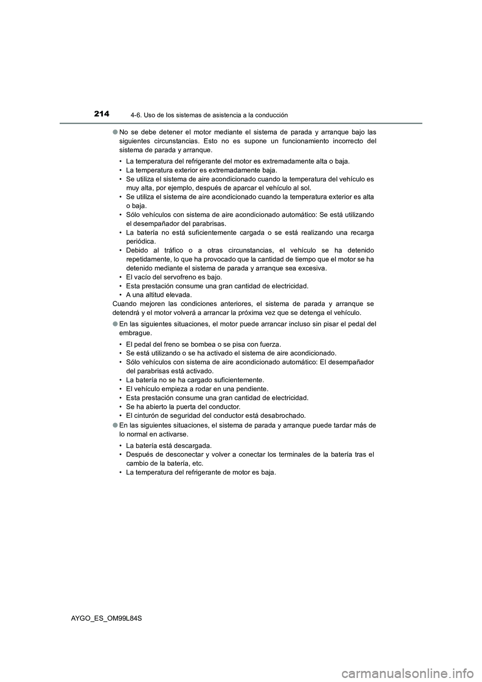 TOYOTA AYGO 2016  Manuale de Empleo (in Spanish) 2144-6. Uso de los sistemas de asistencia a la conducción
AYGO_ES_OM99L84S 
● No se debe detener el motor mediante el sistema de parada y arranque bajo las 
siguientes circunstancias. Esto no es su