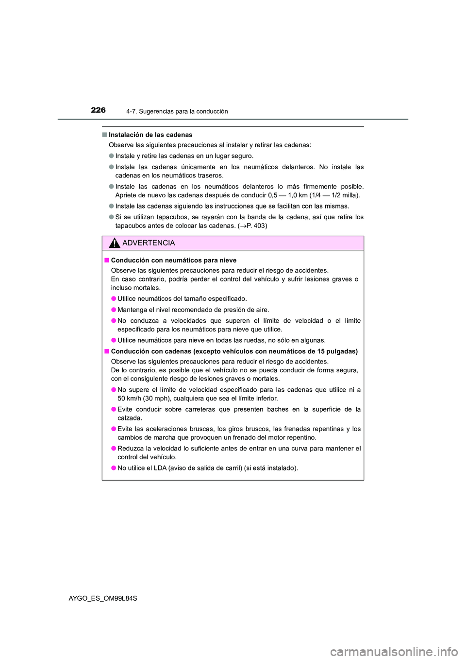 TOYOTA AYGO 2016  Manuale de Empleo (in Spanish) 2264-7. Sugerencias para la conducción
AYGO_ES_OM99L84S
■Instalación de las cadenas 
Observe las siguientes precauciones al instalar y retirar las cadenas: 
● Instale y retire las cadenas en un 