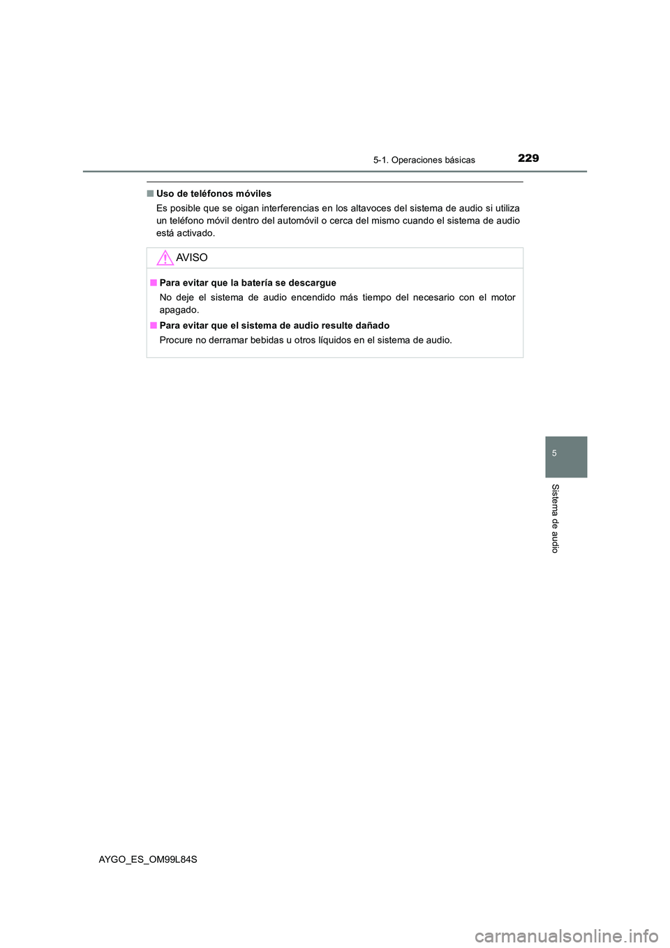 TOYOTA AYGO 2016  Manuale de Empleo (in Spanish) 2295-1. Operaciones básicas
5
Sistema de audio
AYGO_ES_OM99L84S
■Uso de teléfonos móviles 
Es posible que se oigan interferencias en los altavoces del sistema de audio si utiliza 
un teléfono m