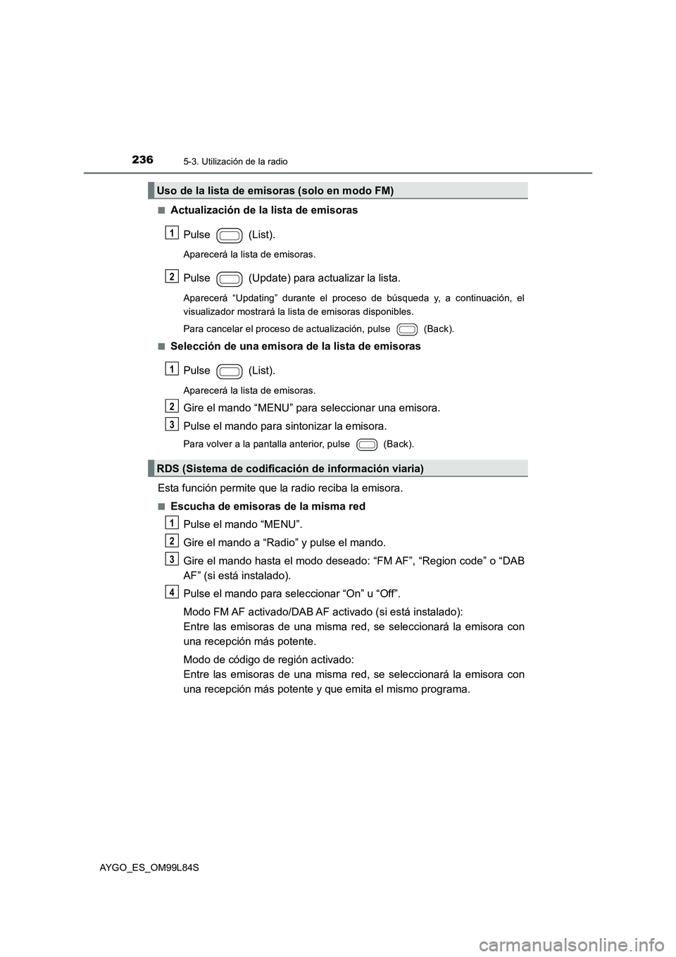 TOYOTA AYGO 2016  Manuale de Empleo (in Spanish) 2365-3. Utilización de la radio
AYGO_ES_OM99L84S 
■Actualización de la lista de emisoras 
Pulse  (List).
Aparecerá la lista de emisoras.
Pulse   (Update) para actualizar la lista.
Aparecerá “U
