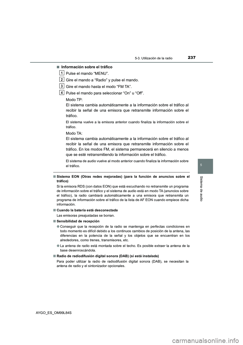 TOYOTA AYGO 2016  Manuale de Empleo (in Spanish) 2375-3. Utilización de la radio
5
Sistema de audio
AYGO_ES_OM99L84S 
■Información sobre el tráfico 
Pulse el mando “MENU”. 
Gire el mando a “Radi o” y pulse el mando. 
Gire el mando hasta