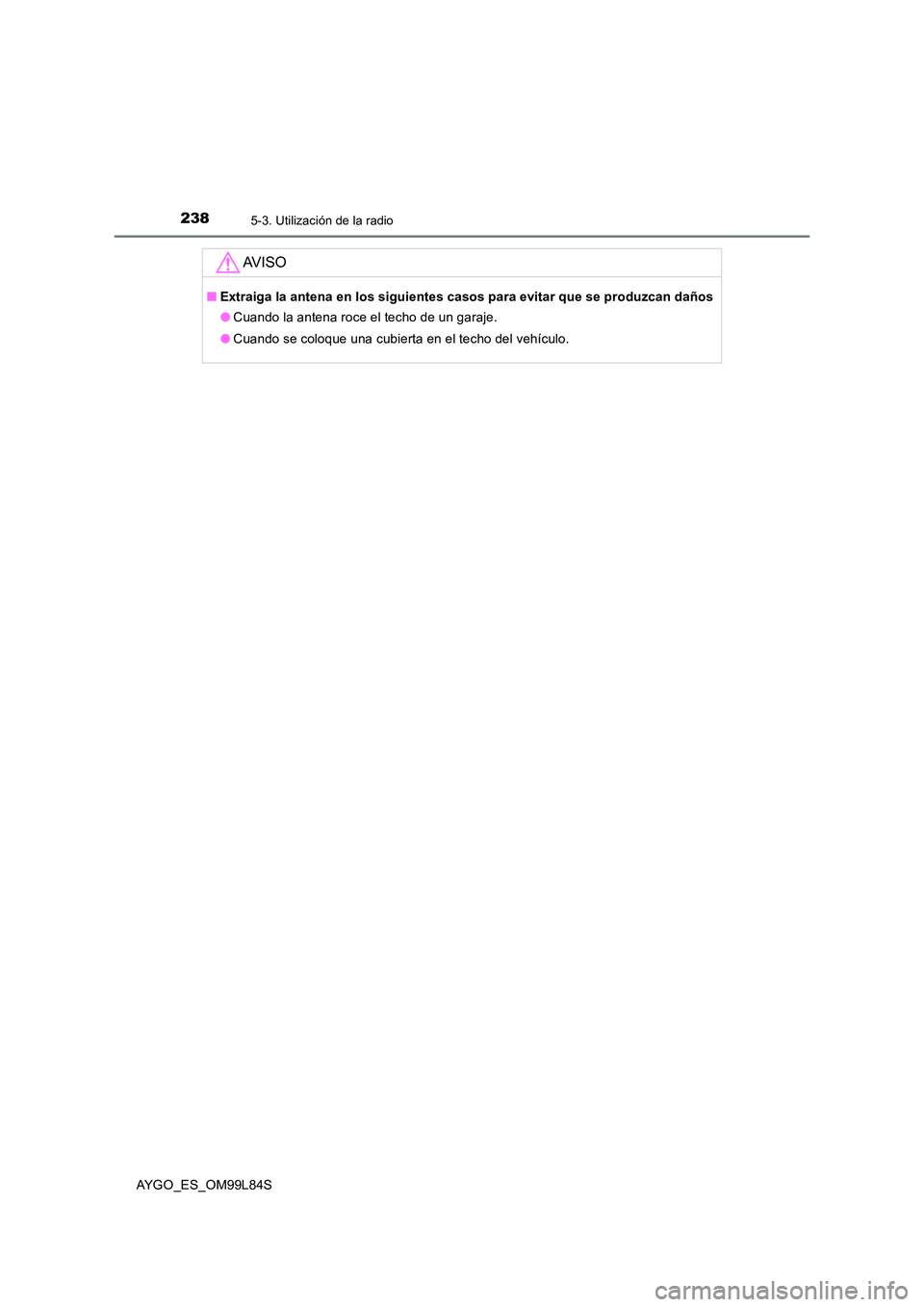 TOYOTA AYGO 2016  Manuale de Empleo (in Spanish) 2385-3. Utilización de la radio
AYGO_ES_OM99L84S
AV I S O
■Extraiga la antena en los siguientes casos para evitar que se produzcan daños 
● Cuando la antena roce el techo de un garaje. 
● Cuan