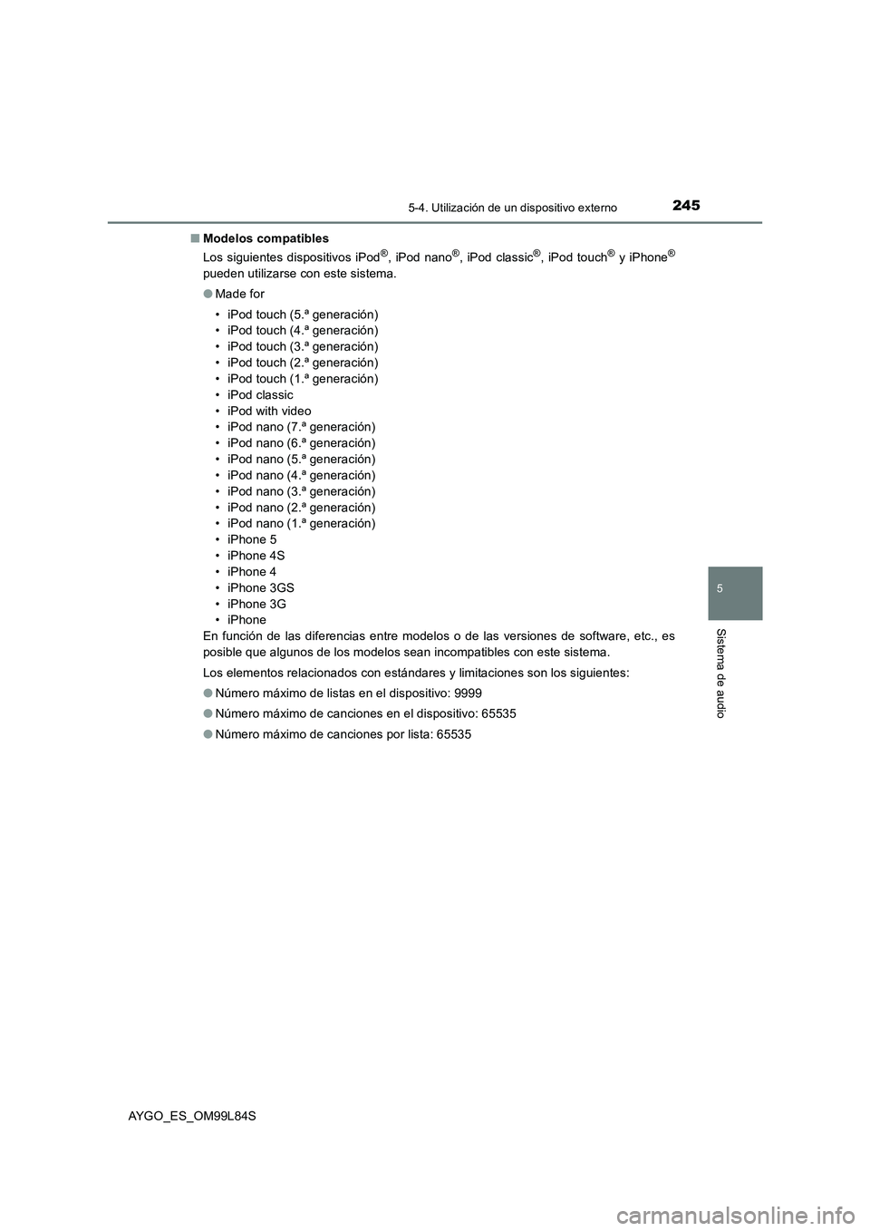 TOYOTA AYGO 2016 Manuale de Empleo (in Spanish) 2455-4. Utilización de un dispositivo externo
5
Sistema de audio
AYGO_ES_OM99L84S
■ Modelos compatibles
Los siguientes dispositivos iPod®, iPod nano®, iPod classic®, iPod touch® y iPhone®
pu TOYOTA AYGO 2016 Manuale de Empleo (in Spanish) 2455-4. Utilización de un dispositivo externo
5
Sistema de audio
AYGO_ES_OM99L84S
■ Modelos compatibles
Los siguientes dispositivos iPod®, iPod nano®, iPod classic®, iPod touch® y iPhone®
pu