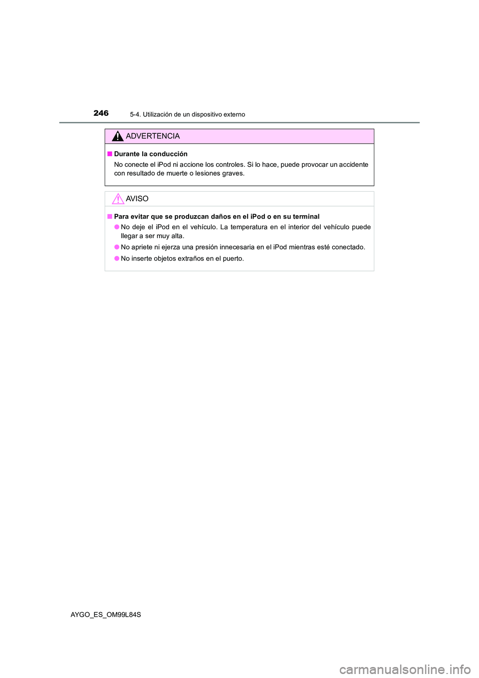 TOYOTA AYGO 2016 Manuale de Empleo (in Spanish) 2465-4. Utilización de un dispositivo externo
AYGO_ES_OM99L84S
ADVERTENCIA
■Durante la conducción
No conecte el iPod ni accione los controles. Si lo hace, puede provocar un accidente
con resulta TOYOTA AYGO 2016 Manuale de Empleo (in Spanish) 2465-4. Utilización de un dispositivo externo
AYGO_ES_OM99L84S
ADVERTENCIA
■Durante la conducción
No conecte el iPod ni accione los controles. Si lo hace, puede provocar un accidente
con resulta