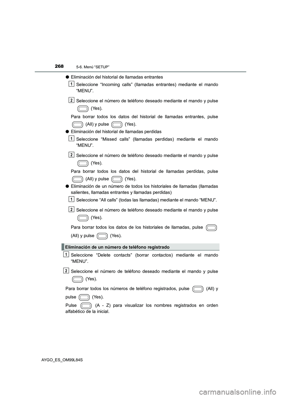 TOYOTA AYGO 2016 Manuale de Empleo (in Spanish) 2685-6. Menú “SETUP”
AYGO_ES_OM99L84S
●Eliminación del historial de llamadas entrantes
Seleccione “Incoming calls” (llamadas entrantes) mediante el mando
“MENU”.
Seleccione el núme TOYOTA AYGO 2016 Manuale de Empleo (in Spanish) 2685-6. Menú “SETUP”
AYGO_ES_OM99L84S
●Eliminación del historial de llamadas entrantes
Seleccione “Incoming calls” (llamadas entrantes) mediante el mando
“MENU”.
Seleccione el núme
