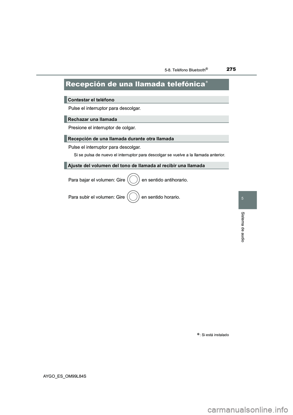 TOYOTA AYGO 2016  Manuale de Empleo (in Spanish) 275
5
5-8. Teléfono Bluetooth®
Sistema de audio
AYGO_ES_OM99L84S
Recepción de una llamada telefónica
Pulse el interruptor para descolgar. 
Presione el interruptor de colgar.
Pulse el interrupto
