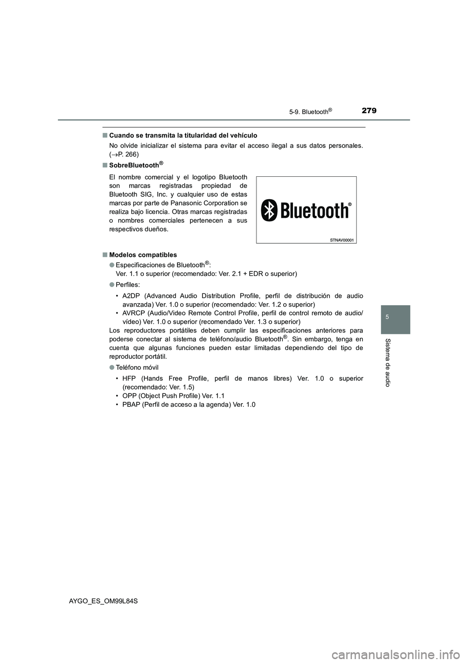 TOYOTA AYGO 2016  Manuale de Empleo (in Spanish) 2795-9. Bluetooth®
5
Sistema de audio
AYGO_ES_OM99L84S
■Cuando se transmita la titularidad del vehículo 
No olvide inicializar el sistema para evitar el acceso ilegal a sus datos personales. 
( 
