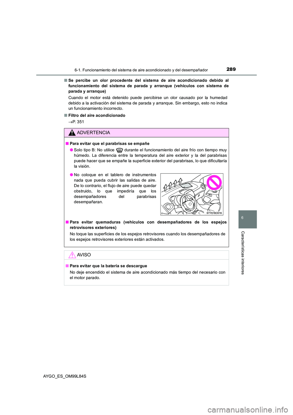 TOYOTA AYGO 2016  Manuale de Empleo (in Spanish) 2896-1. Funcionamiento del sistema de aire acondicionado y del desempañador
6
Características interiores
AYGO_ES_OM99L84S 
■ Se percibe un olor procedente del sistema de aire acondicionado debido 