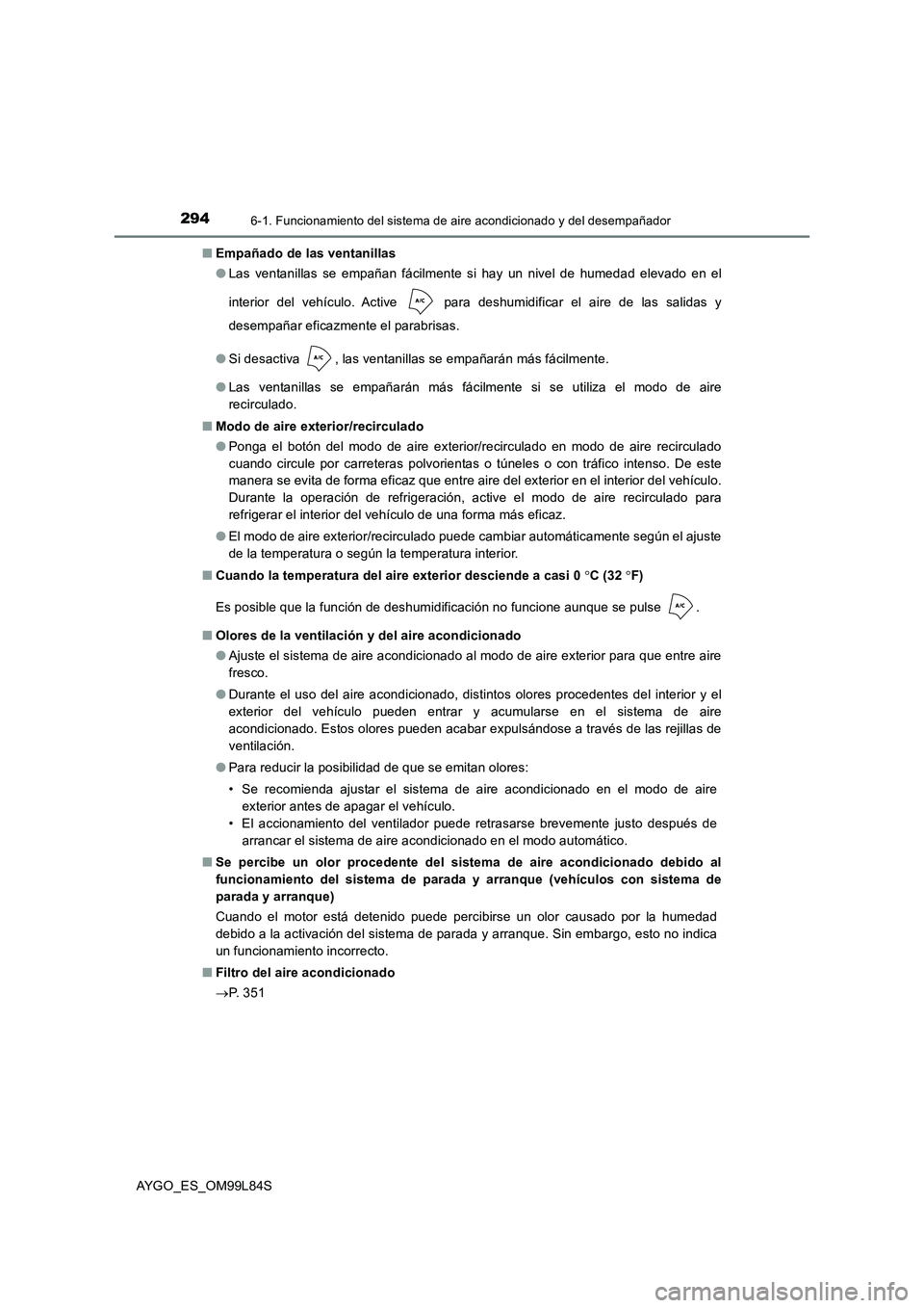 TOYOTA AYGO 2016 Manuale de Empleo (in Spanish) 2946-1. Funcionamiento del sistema de aire acondicionado y del desempañador
AYGO_ES_OM99L84S
■ Empañado de las ventanillas
● Las ventanillas se empañan fácilmente si hay un nivel de humedad TOYOTA AYGO 2016 Manuale de Empleo (in Spanish) 2946-1. Funcionamiento del sistema de aire acondicionado y del desempañador
AYGO_ES_OM99L84S
■ Empañado de las ventanillas
● Las ventanillas se empañan fácilmente si hay un nivel de humedad
