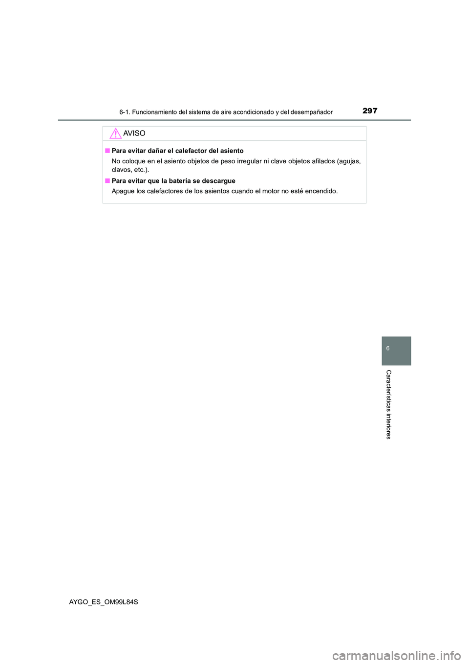 TOYOTA AYGO 2016 Manuale de Empleo (in Spanish) 2976-1. Funcionamiento del sistema de aire acondicionado y del desempañador
6
Características interiores
AYGO_ES_OM99L84S
AV I S O
■Para evitar dañar el calefactor del asiento
No coloque en el a TOYOTA AYGO 2016 Manuale de Empleo (in Spanish) 2976-1. Funcionamiento del sistema de aire acondicionado y del desempañador
6
Características interiores
AYGO_ES_OM99L84S
AV I S O
■Para evitar dañar el calefactor del asiento
No coloque en el a