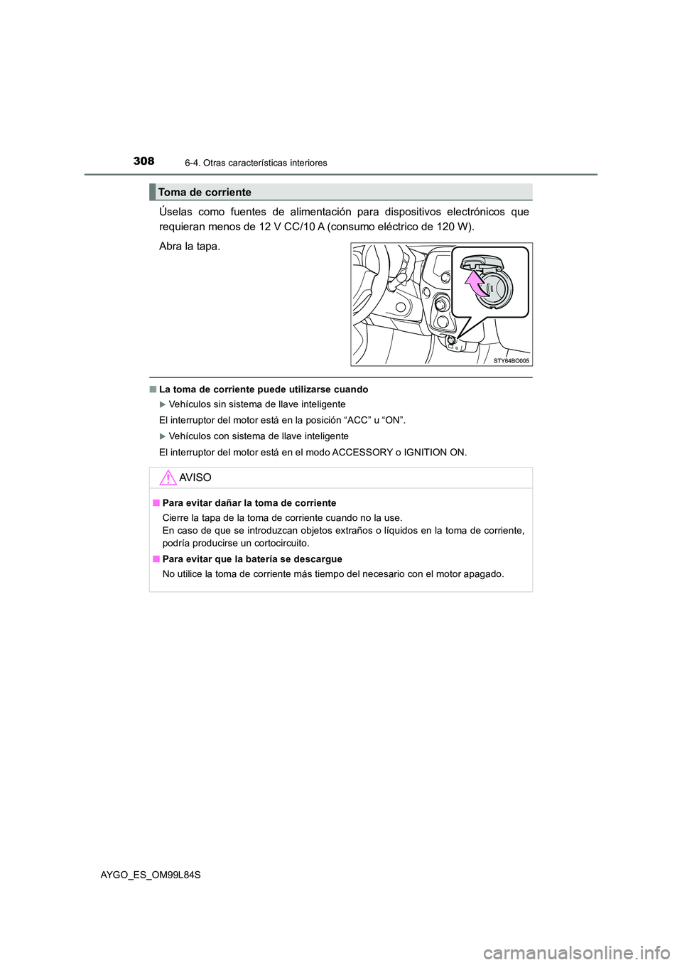 TOYOTA AYGO 2016 Manuale de Empleo (in Spanish) 3086-4. Otras características interiores
AYGO_ES_OM99L84S
Úselas como fuentes de alimentación para dispositivos electrónicos que
requieran menos de 12 V CC/10 A (consumo eléctrico de 120 W).
Ab TOYOTA AYGO 2016 Manuale de Empleo (in Spanish) 3086-4. Otras características interiores
AYGO_ES_OM99L84S
Úselas como fuentes de alimentación para dispositivos electrónicos que
requieran menos de 12 V CC/10 A (consumo eléctrico de 120 W).
Ab