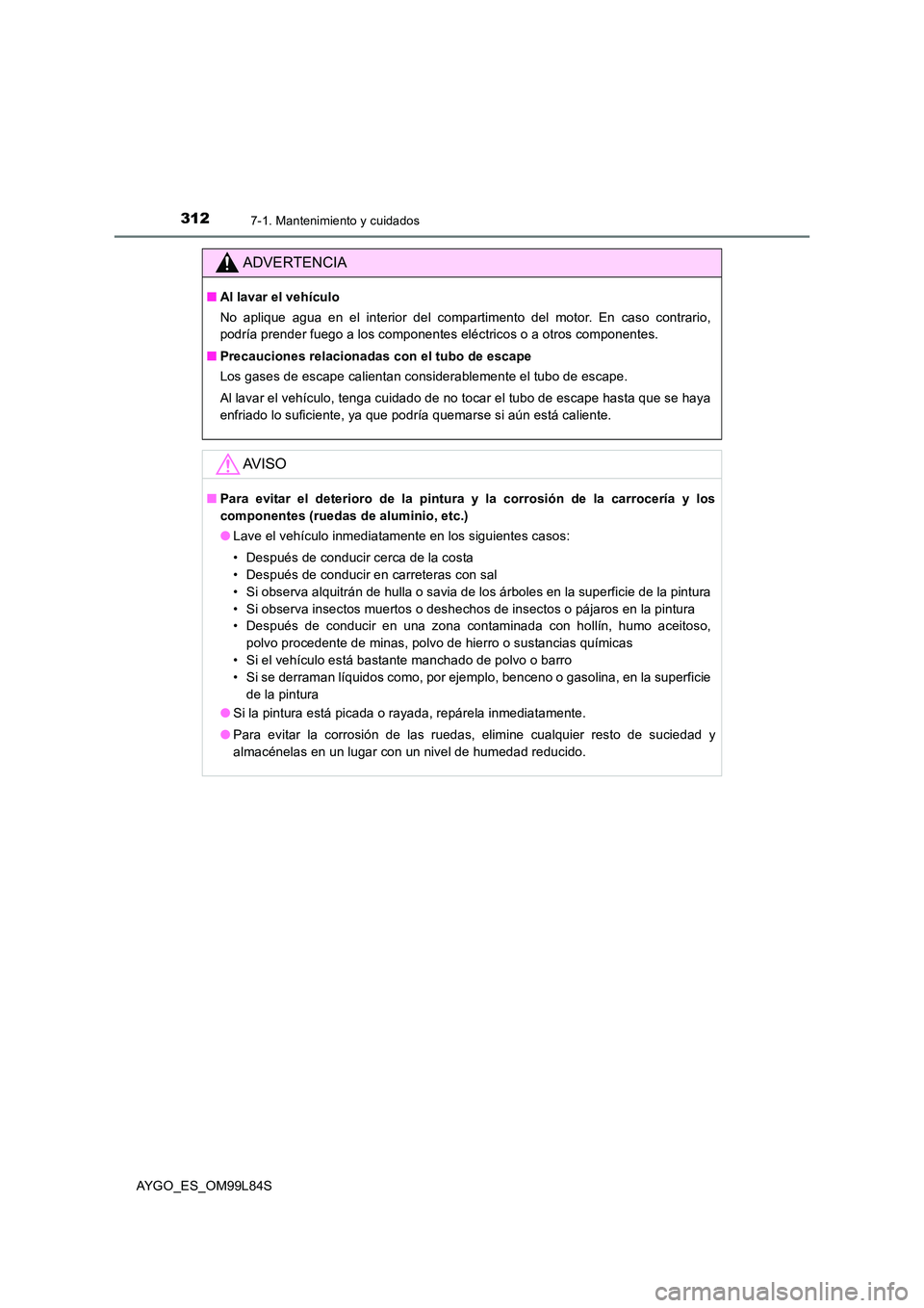 TOYOTA AYGO 2016 Manuale de Empleo (in Spanish) 3127-1. Mantenimiento y cuidados
AYGO_ES_OM99L84S
ADVERTENCIA
■Al lavar el vehículo
No aplique agua en el interior del compartimento del motor. En caso contrario,
podría prender fuego a los comp TOYOTA AYGO 2016 Manuale de Empleo (in Spanish) 3127-1. Mantenimiento y cuidados
AYGO_ES_OM99L84S
ADVERTENCIA
■Al lavar el vehículo
No aplique agua en el interior del compartimento del motor. En caso contrario,
podría prender fuego a los comp