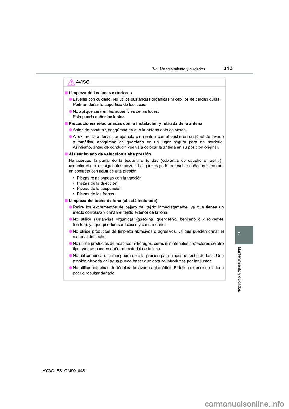 TOYOTA AYGO 2016 Manuale de Empleo (in Spanish) 3137-1. Mantenimiento y cuidados
7
Mantenimiento y cuidados
AYGO_ES_OM99L84S
AV I S O
■Limpieza de las luces exteriores
● Lávelas con cuidado. No utilice sustancias orgánicas ni cepillos de cer TOYOTA AYGO 2016 Manuale de Empleo (in Spanish) 3137-1. Mantenimiento y cuidados
7
Mantenimiento y cuidados
AYGO_ES_OM99L84S
AV I S O
■Limpieza de las luces exteriores
● Lávelas con cuidado. No utilice sustancias orgánicas ni cepillos de cer