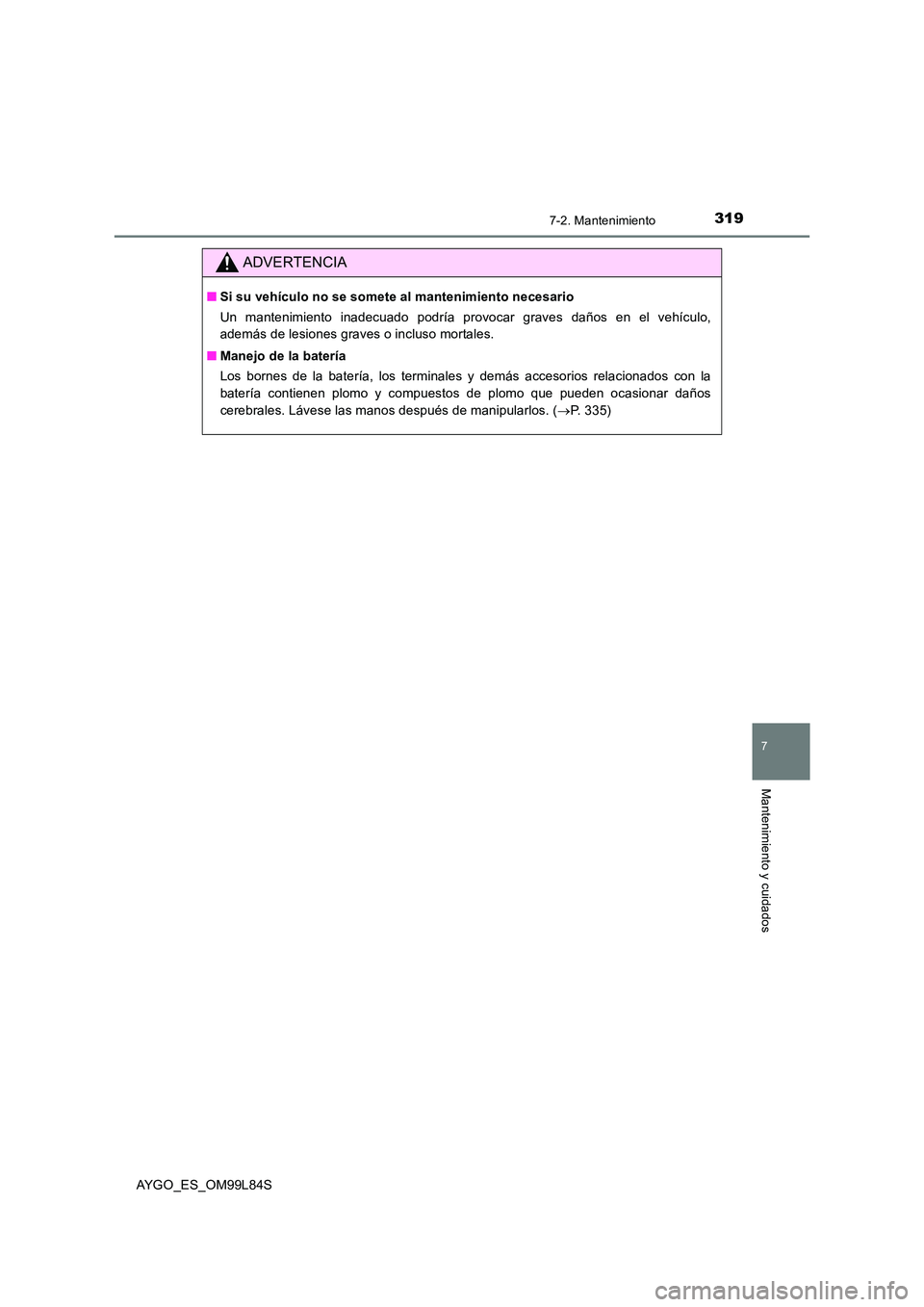 TOYOTA AYGO 2016 Manuale de Empleo (in Spanish) 3197-2. Mantenimiento
7
Mantenimiento y cuidados
AYGO_ES_OM99L84S
ADVERTENCIA
■Si su vehículo no se somete al mantenimiento necesario
Un mantenimiento inadecuado podría provocar graves daños en TOYOTA AYGO 2016 Manuale de Empleo (in Spanish) 3197-2. Mantenimiento
7
Mantenimiento y cuidados
AYGO_ES_OM99L84S
ADVERTENCIA
■Si su vehículo no se somete al mantenimiento necesario
Un mantenimiento inadecuado podría provocar graves daños en