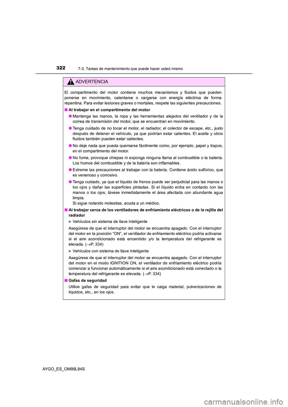 TOYOTA AYGO 2016 Manuale de Empleo (in Spanish) 3227-3. Tareas de mantenimiento que puede hacer usted mismo
AYGO_ES_OM99L84S
ADVERTENCIA
El compartimento del motor contiene muchos mecanismos y fluidos que pueden
ponerse en movimiento, calentarse o TOYOTA AYGO 2016 Manuale de Empleo (in Spanish) 3227-3. Tareas de mantenimiento que puede hacer usted mismo
AYGO_ES_OM99L84S
ADVERTENCIA
El compartimento del motor contiene muchos mecanismos y fluidos que pueden
ponerse en movimiento, calentarse o